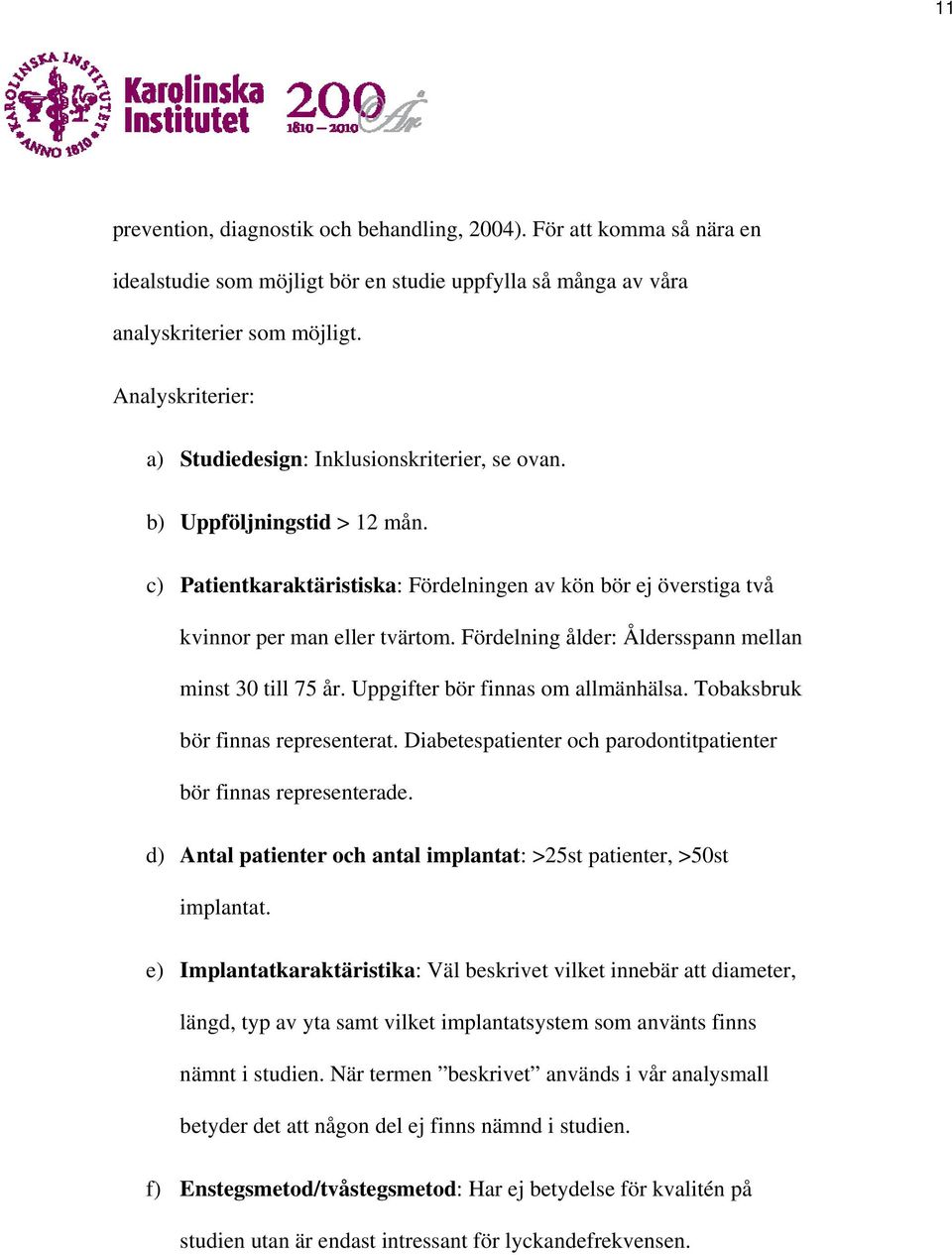 Fördelning ålder: Åldersspann mellan minst 30 till 75 år. Uppgifter bör finnas om allmänhälsa. Tobaksbruk bör finnas representerat. Diabetespatienter och parodontitpatienter bör finnas representerade.