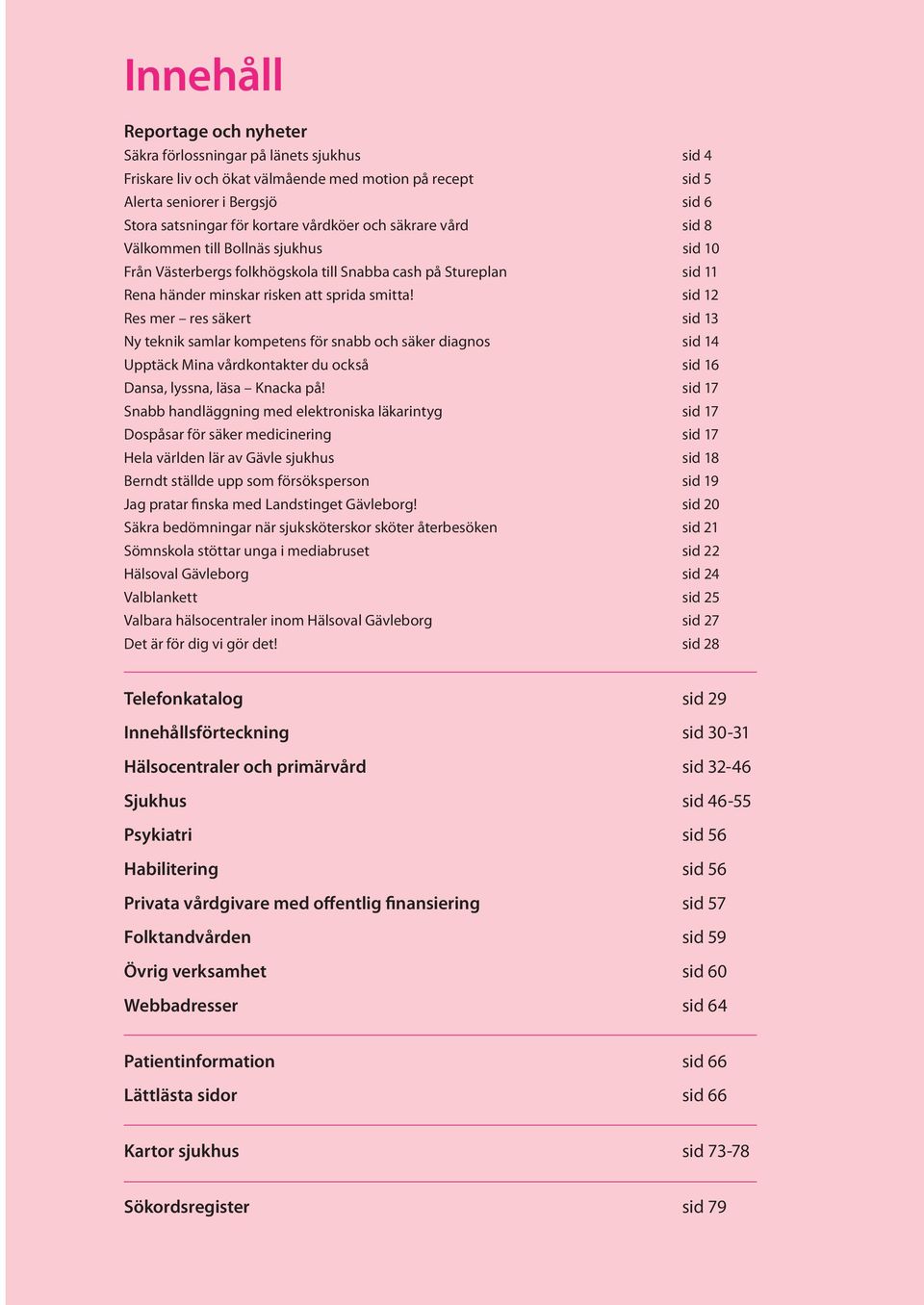 sid 12 Res mer res säkert sid 13 Ny teknik samlar kompetens för snabb och säker diagnos sid 14 Upptäck Mina vårdkontakter du också sid 16 Dansa, lyssna, läsa Knacka på!