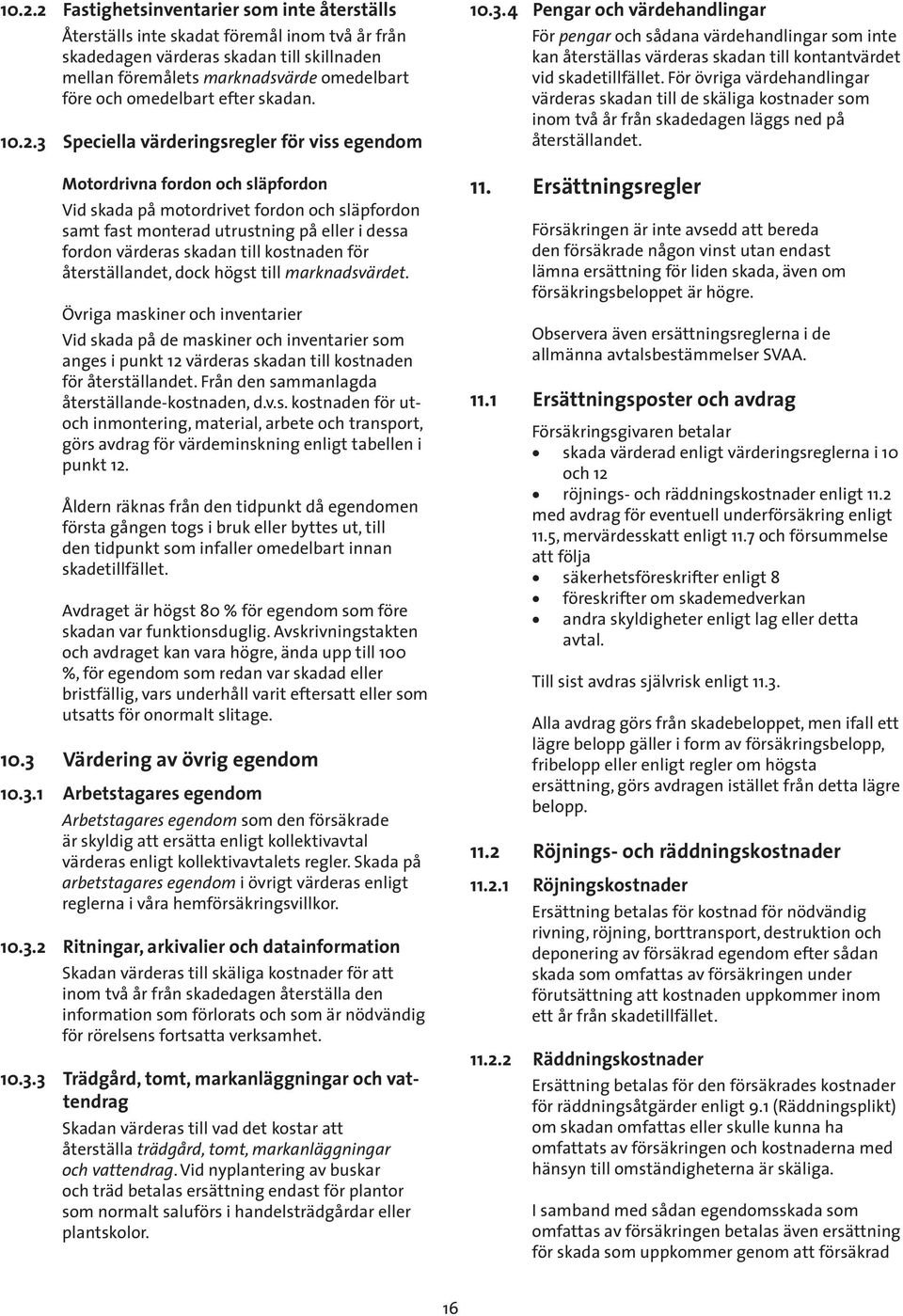 3 Speciella värderingsregler för viss egendom Motordrivna fordon och släpfordon Vid skada på motordrivet fordon och släpfordon samt fast monterad utrustning på eller i dessa fordon värderas skadan