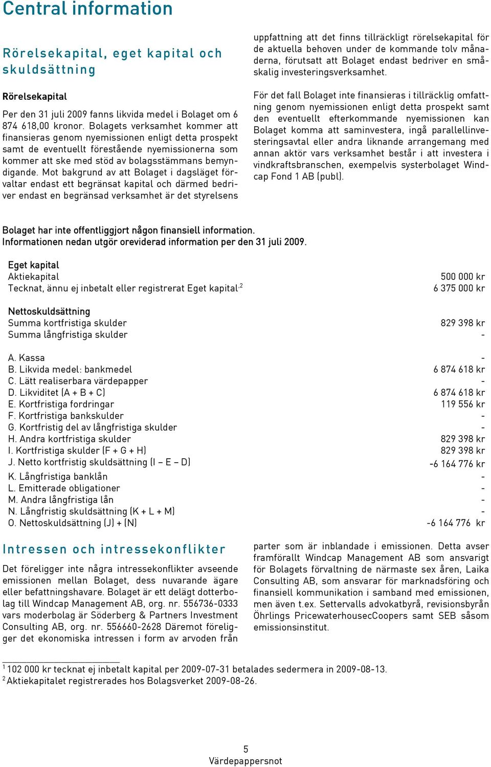 Mot bakgrund av att Bolaget i dagsläget förvaltar endast ett begränsat kapital och därmed bedriver endast en begränsad verksamhet är det styrelsens uppfattning att det finns tillräckligt