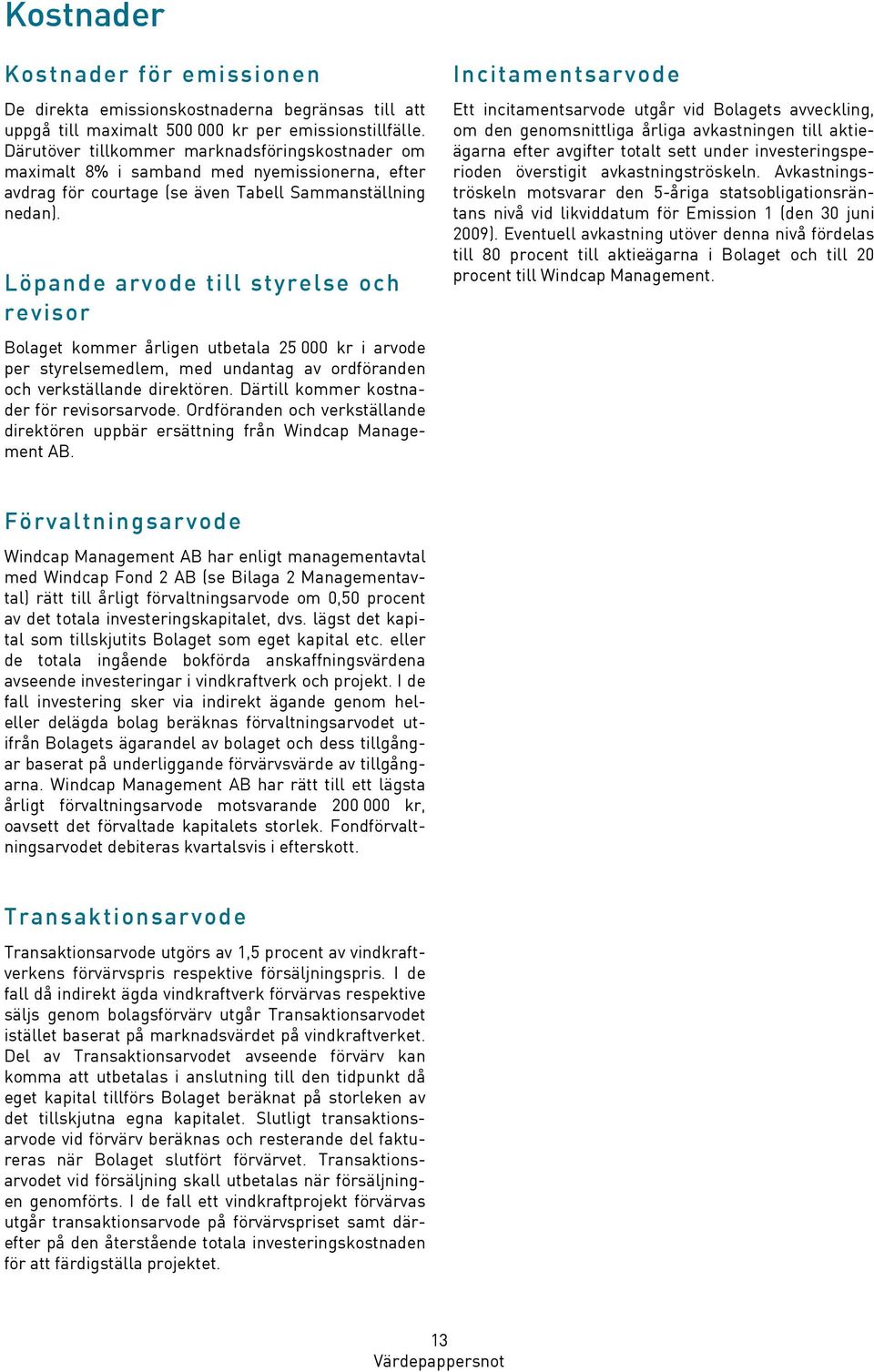 Löpande arvode till styrelse och revisor Bolaget kommer årligen utbetala 25 000 kr i arvode per styrelsemedlem, med undantag av ordföranden och verkställande direktören.