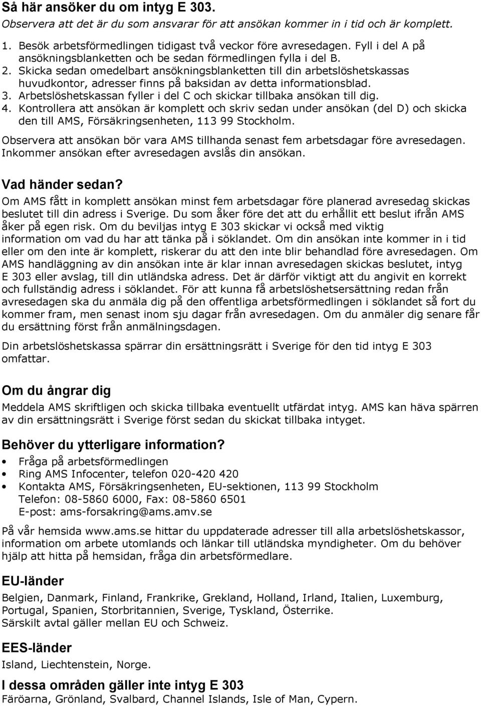 Skicka sedan omedelbart ansökningsblanketten till din arbetslöshetskassas huvudkontor, adresser finns på baksidan av detta informationsblad. 3.