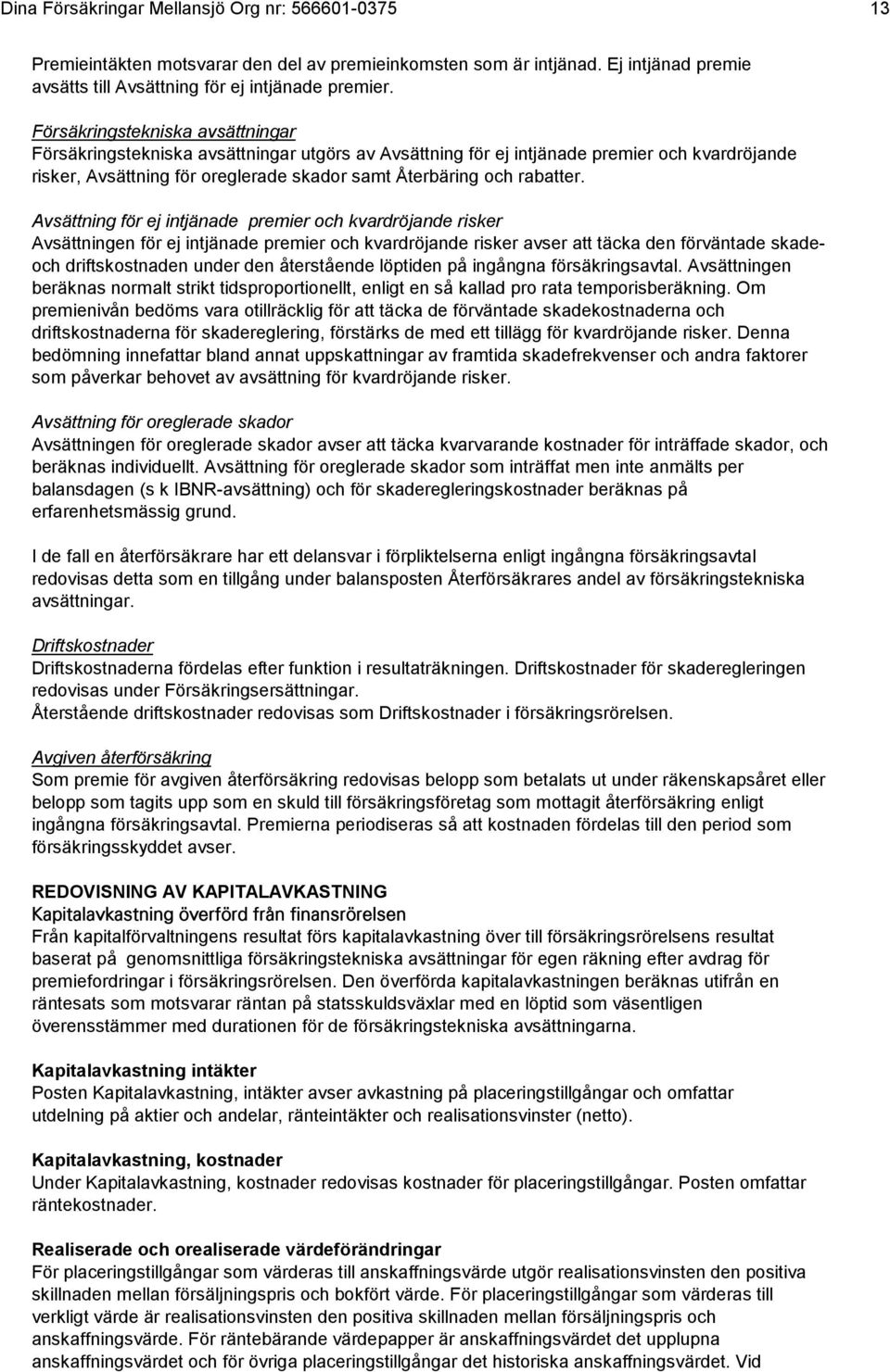 Avsättning för ej intjänade premier och kvardröjande risker Avsättningen för ej intjänade premier och kvardröjande risker avser att täcka den förväntade skadeoch driftskostnaden under den återstående