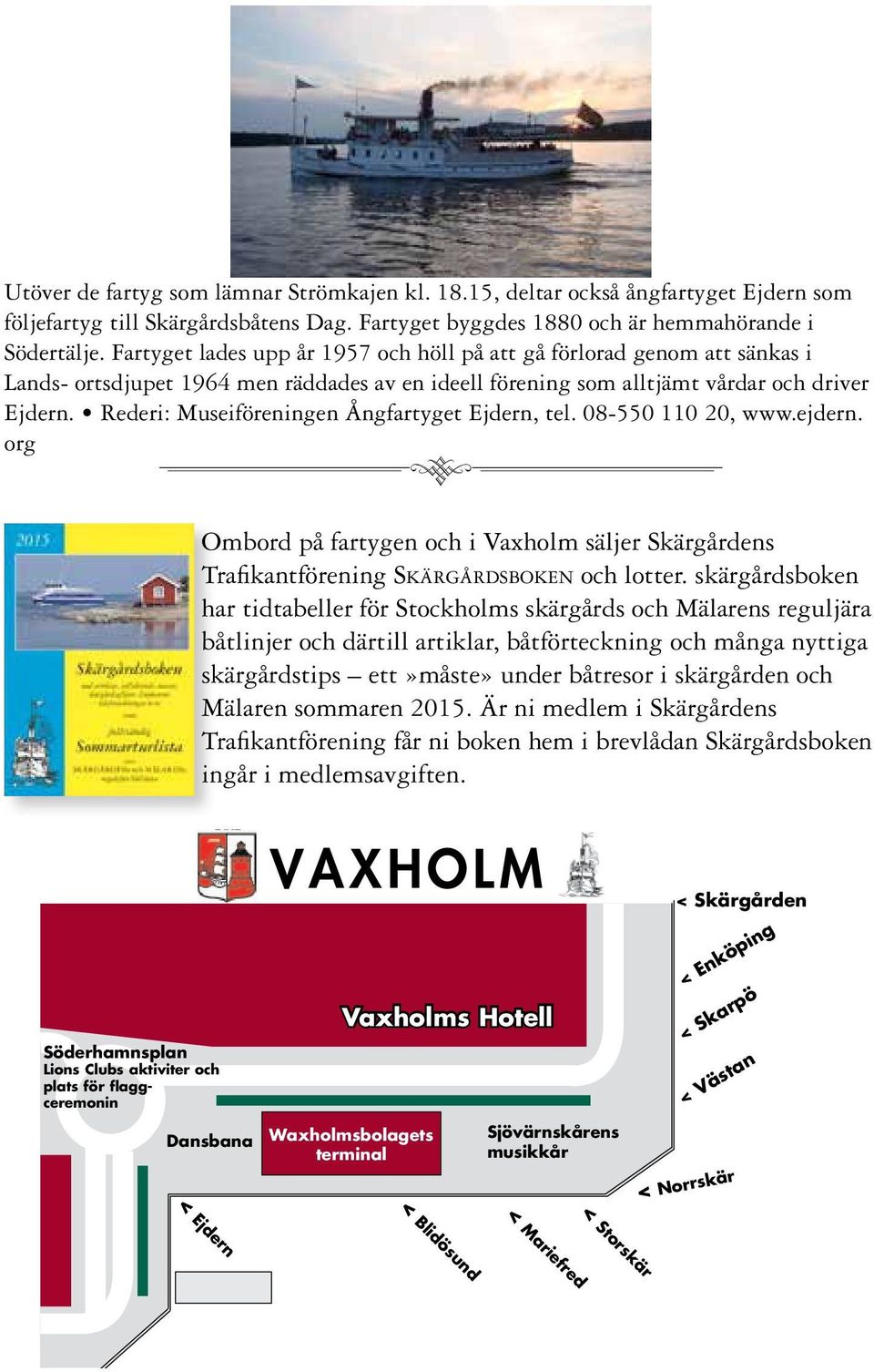 Rederi: Museiföreningen Ångfartyget Ejdern, tel. 08-550 110 20, www.ejdern. org 8 Ombord på fartygen och i Vaxholm säljer Skärgårdens Trafikantförening Skärgårdsboken och lotter.