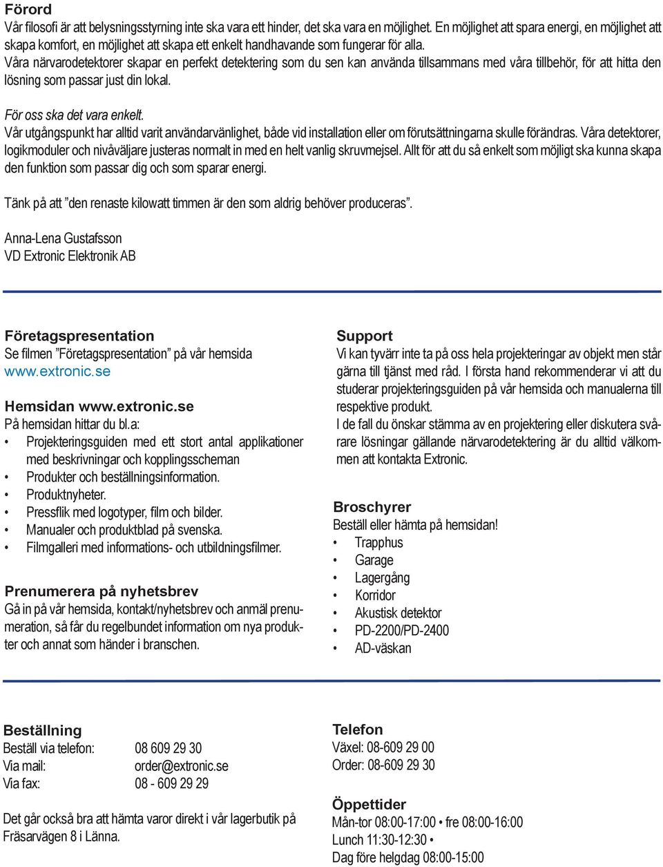 Våra närvarodetektorer skapar en perfekt detektering som du sen kan använda tillsammans med våra tillbehör, för att hitta den lösning som passar just din lokal. För oss ska det vara enkelt.