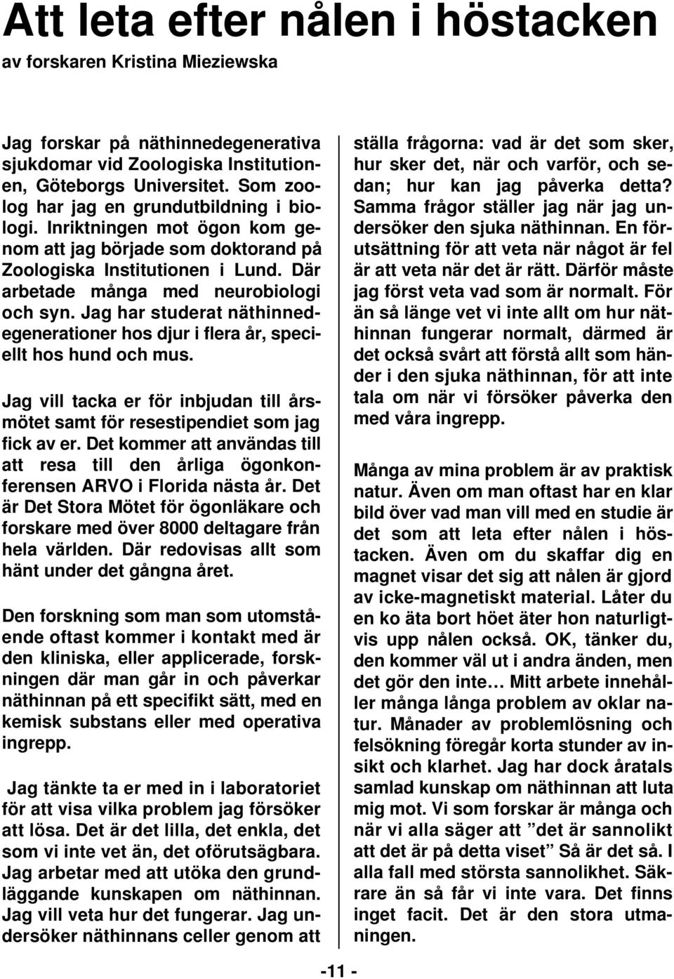 Jag har studerat näthinnedegenerationer hos djur i flera år, speciellt hos hund och mus. Jag vill tacka er för inbjudan till årsmötet samt för resestipendiet som jag fick av er.