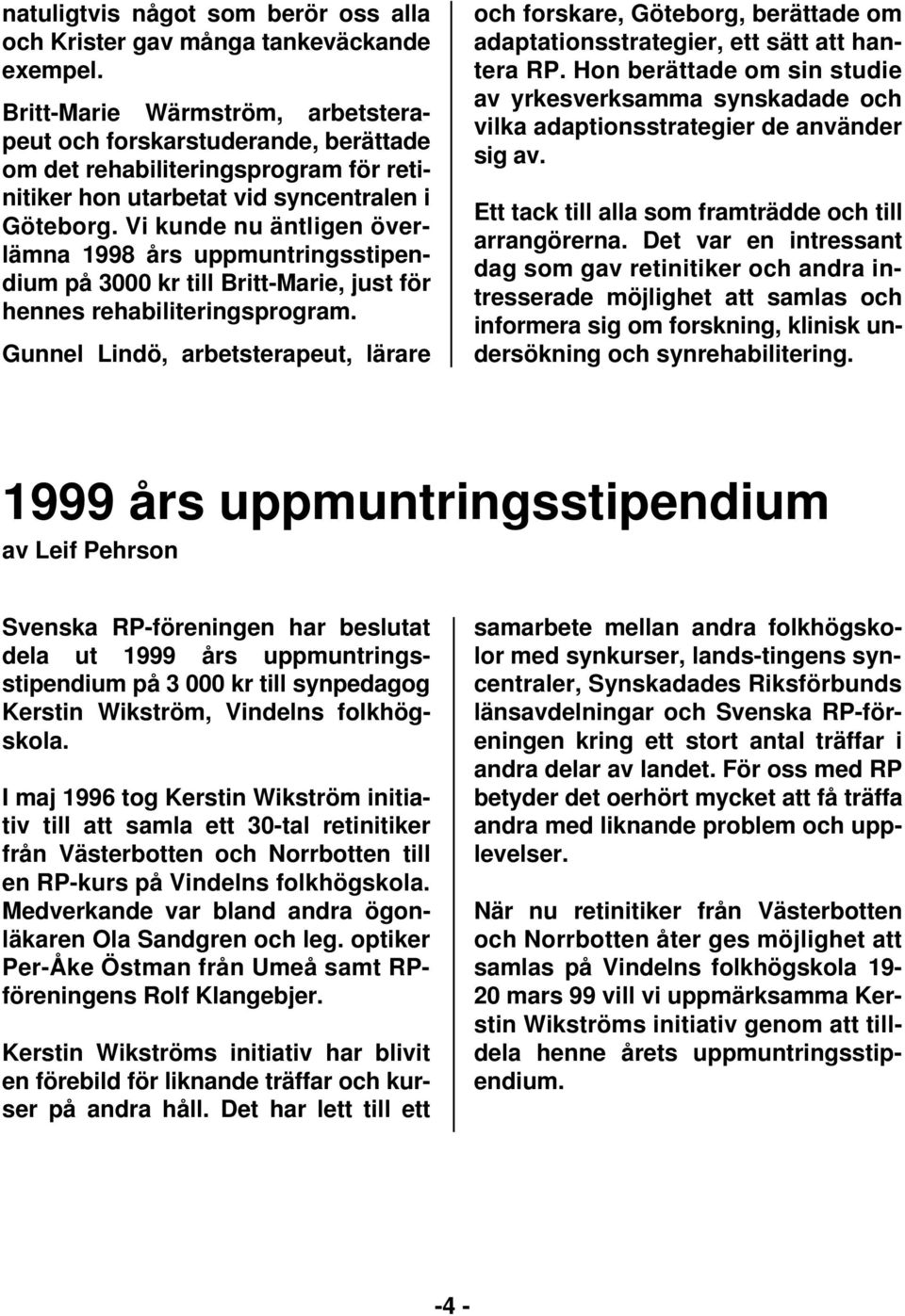 Vi kunde nu äntligen överlämna 1998 års uppmuntringsstipendium på 3000 kr till Britt-Marie, just för hennes rehabiliteringsprogram.