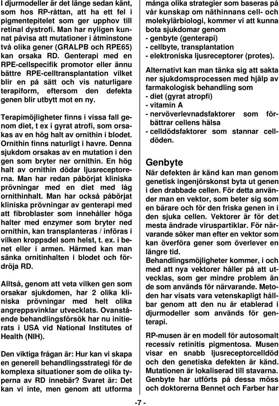 Genterapi med en RPE-cellspecifik promotor eller ännu bättre RPE-celltransplantation vilket blir en på sätt och vis naturligare terapiform, eftersom den defekta genen blir utbytt mot en ny.