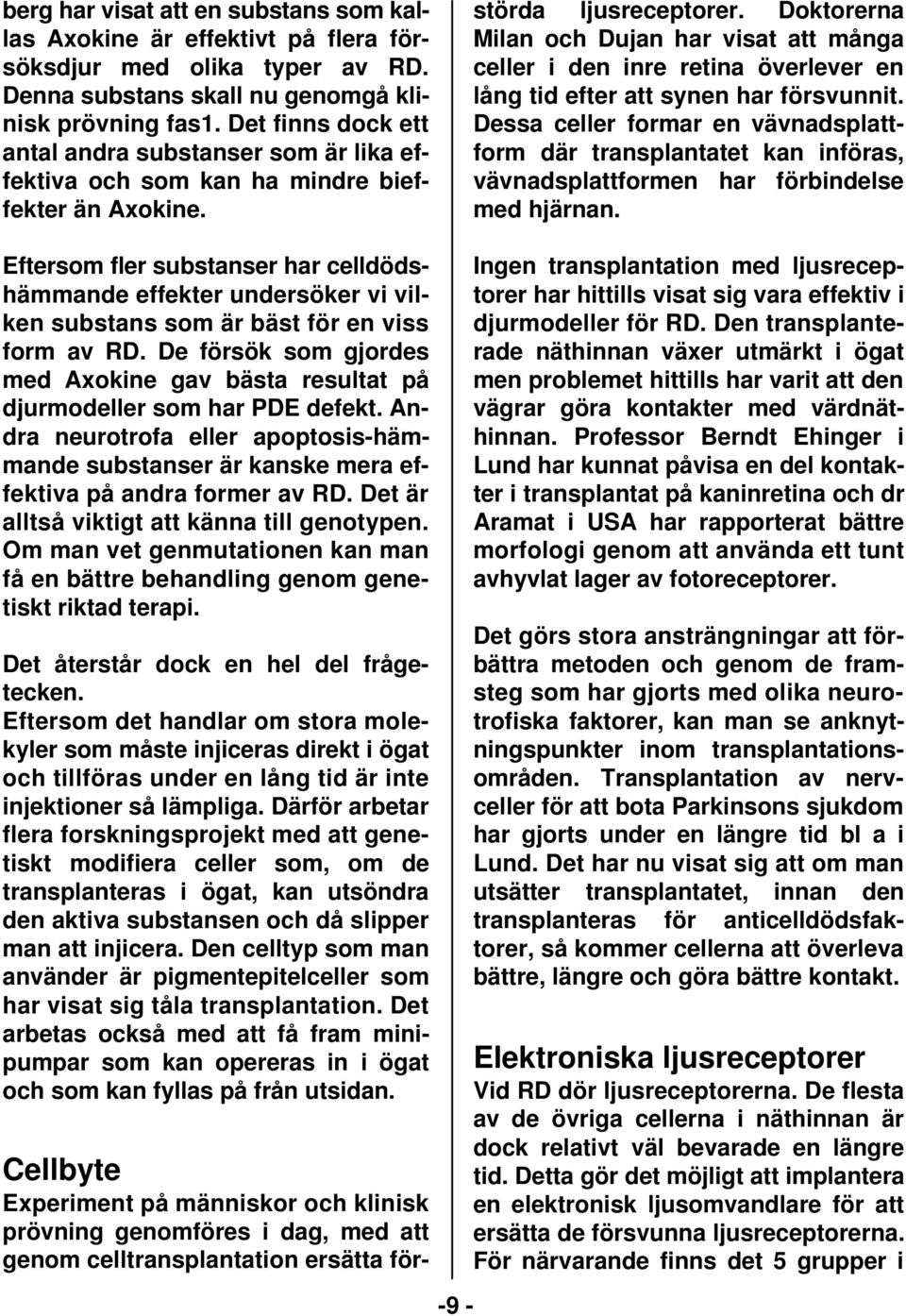 Cellbyte Experiment på människor och klinisk prövning genomföres i dag, med att genom celltransplantation ersätta förstörda ljusreceptorer.