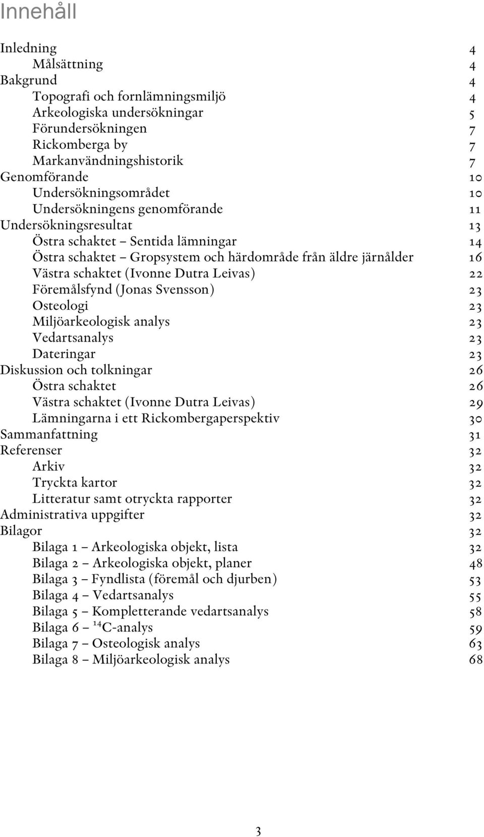 (Ivonne Dutra Leivas) 22 Föremålsfynd (Jonas Svensson) 23 Osteologi 23 Miljöarkeologisk analys 23 Vedartsanalys 23 Dateringar 23 Diskussion och tolkningar 26 Östra schaktet 26 Västra schaktet (Ivonne