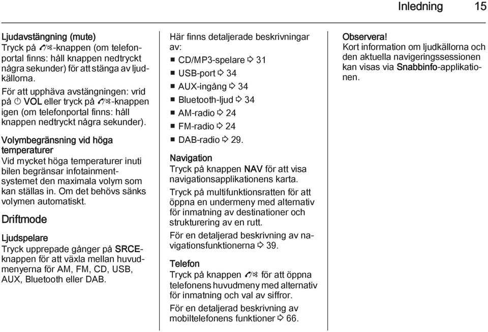 Volymbegränsning vid höga temperaturer Vid mycket höga temperaturer inuti bilen begränsar infotainmentsystemet den maximala volym som kan ställas in. Om det behövs sänks volymen automatiskt.