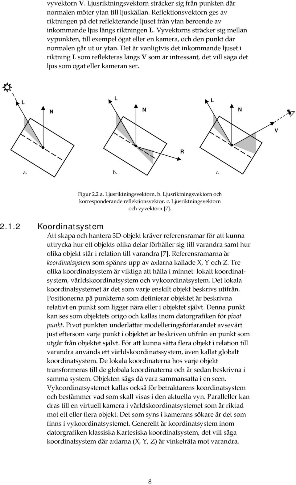 Vyvektorns sträcker sig mellan vypunkten, till exempel ögat eller en kamera, och den punkt där normalen går ut ur ytan.