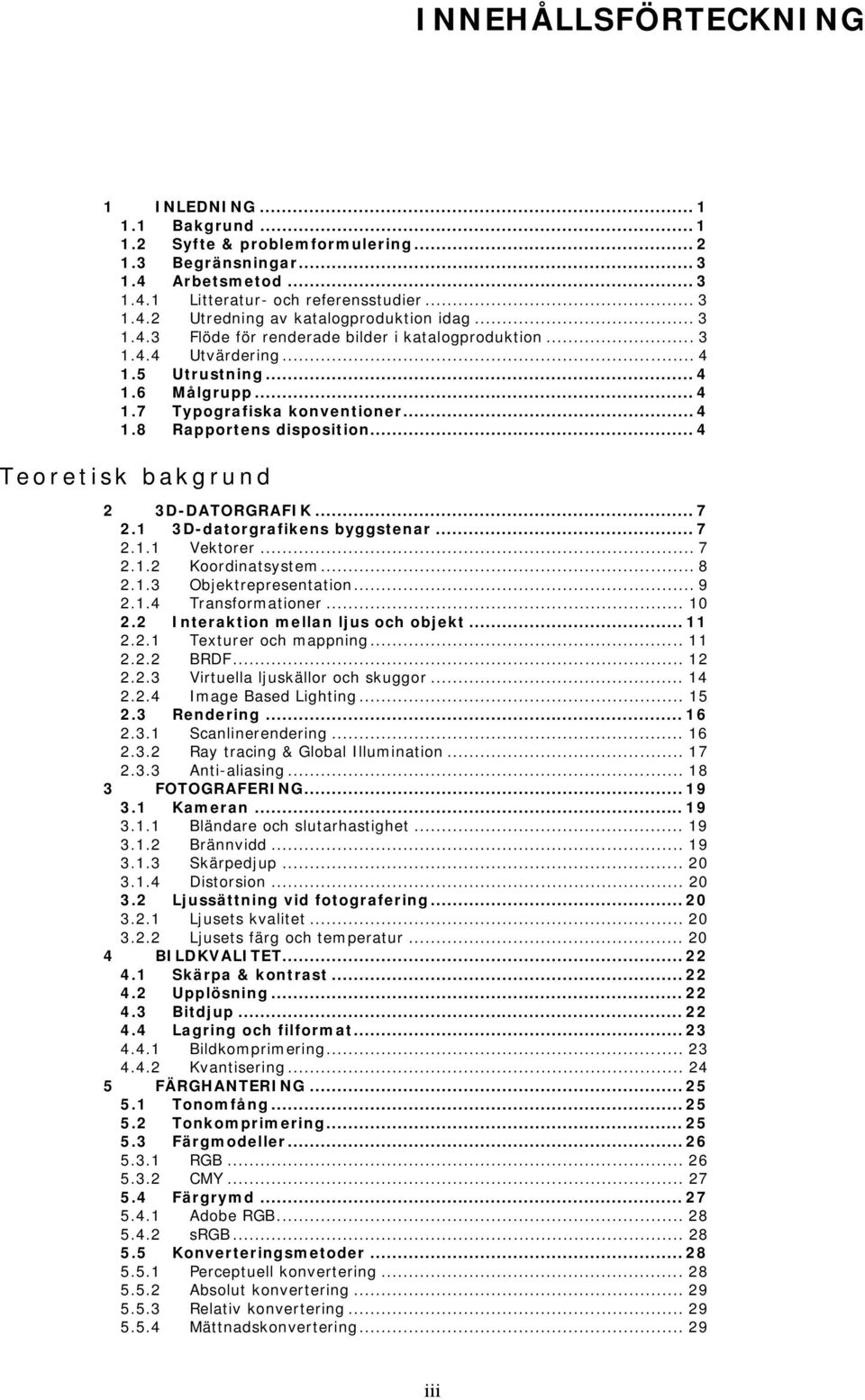 .. 4 Teoretisk bakgrund 2 3D-DATORGRAFIK... 7 2.1 3D-datorgrafikens byggstenar... 7 2.1.1 Vektorer... 7 2.1.2 Koordinatsystem... 8 2.1.3 Objektrepresentation... 9 2.1.4 Transformationer... 10 2.