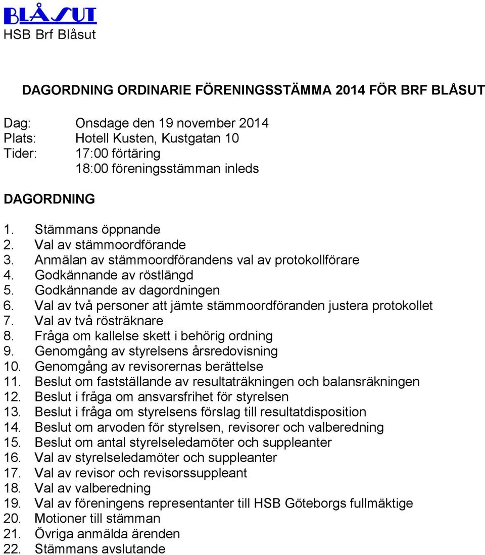 Val av två personer att jämte stämmoordföranden justera protokollet 7. Val av två rösträknare 8. Fråga om kallelse skett i behörig ordning 9. Genomgång av styrelsens årsredovisning 10.