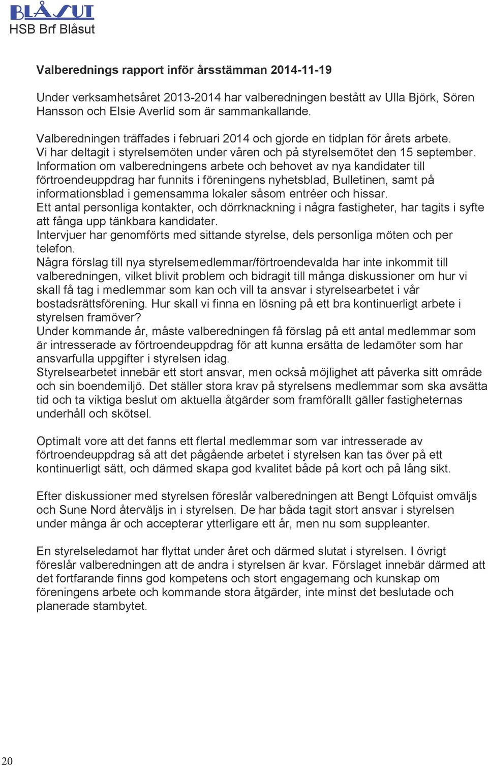 Information om valberedningens arbete och behovet av nya kandidater till förtroendeuppdrag har funnits i föreningens nyhetsblad, Bulletinen, samt på informationsblad i gemensamma lokaler såsom