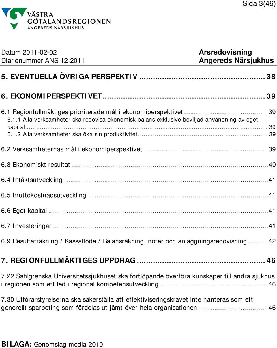 ..41 6.6 Eget kapital...41 6.7 Investeringar...41 6.9 Resultaträkning / Kassaflöde / Balansräkning, noter och anläggningsredovisning...42 7. REGIONFULLMÄKTIGES UPPDRAG... 46 7.