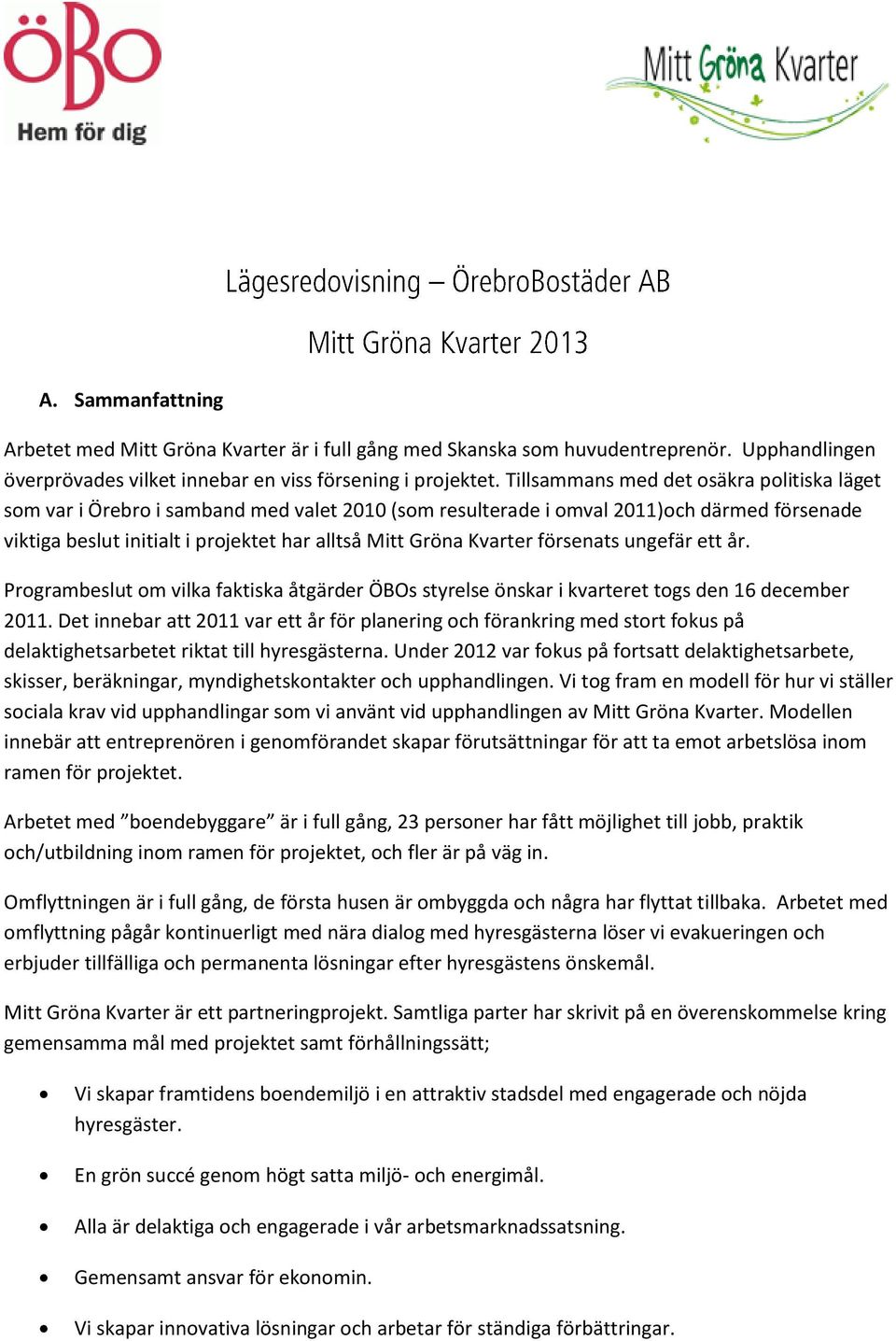 Kvarter försenats ungefär ett år. Programbeslut om vilka faktiska åtgärder ÖBOs styrelse önskar i kvarteret togs den 16 december 2011.