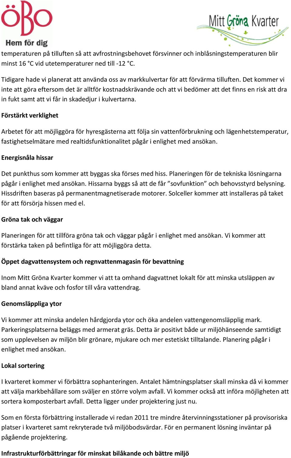 Det kommer vi inte att göra eftersom det är alltför kostnadskrävande och att vi bedömer att det finns en risk att dra in fukt samt att vi får in skadedjur i kulvertarna.