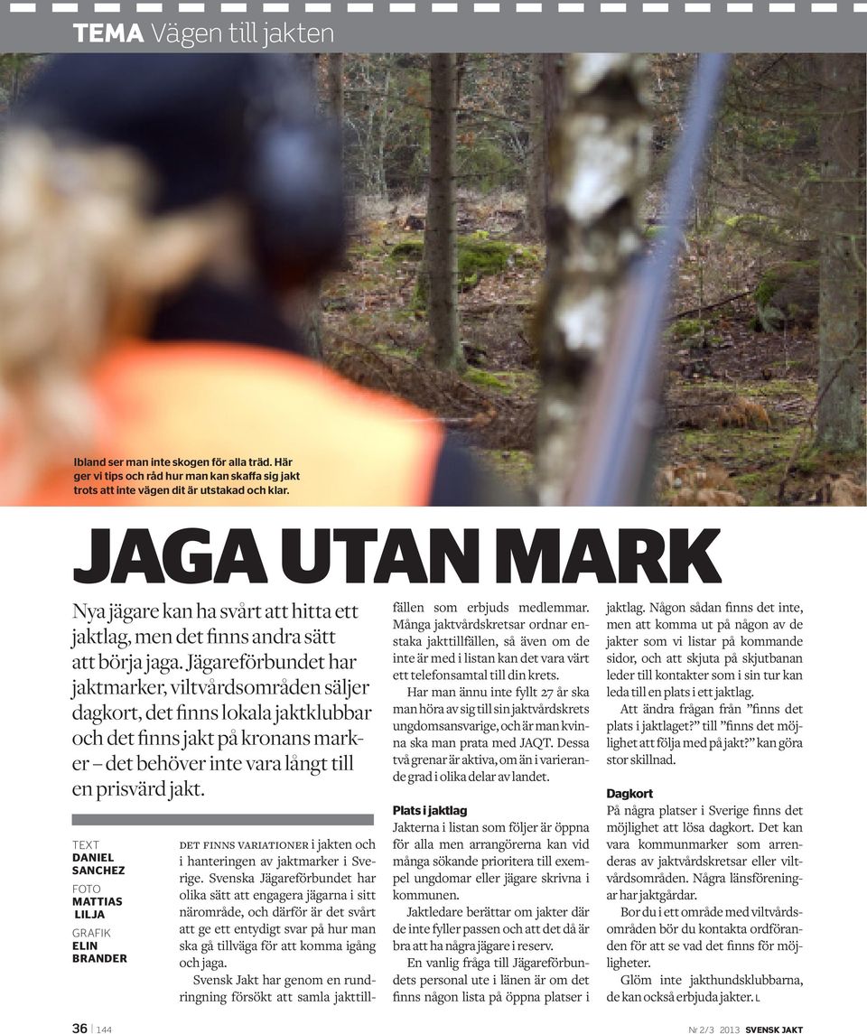 Jägareförbundet har jaktmarker, viltvårdsområden säljer dagkort, det finns lokala jaktklubbar och det finns jakt på kronans marker det behöver inte vara långt till en prisvärd jakt.