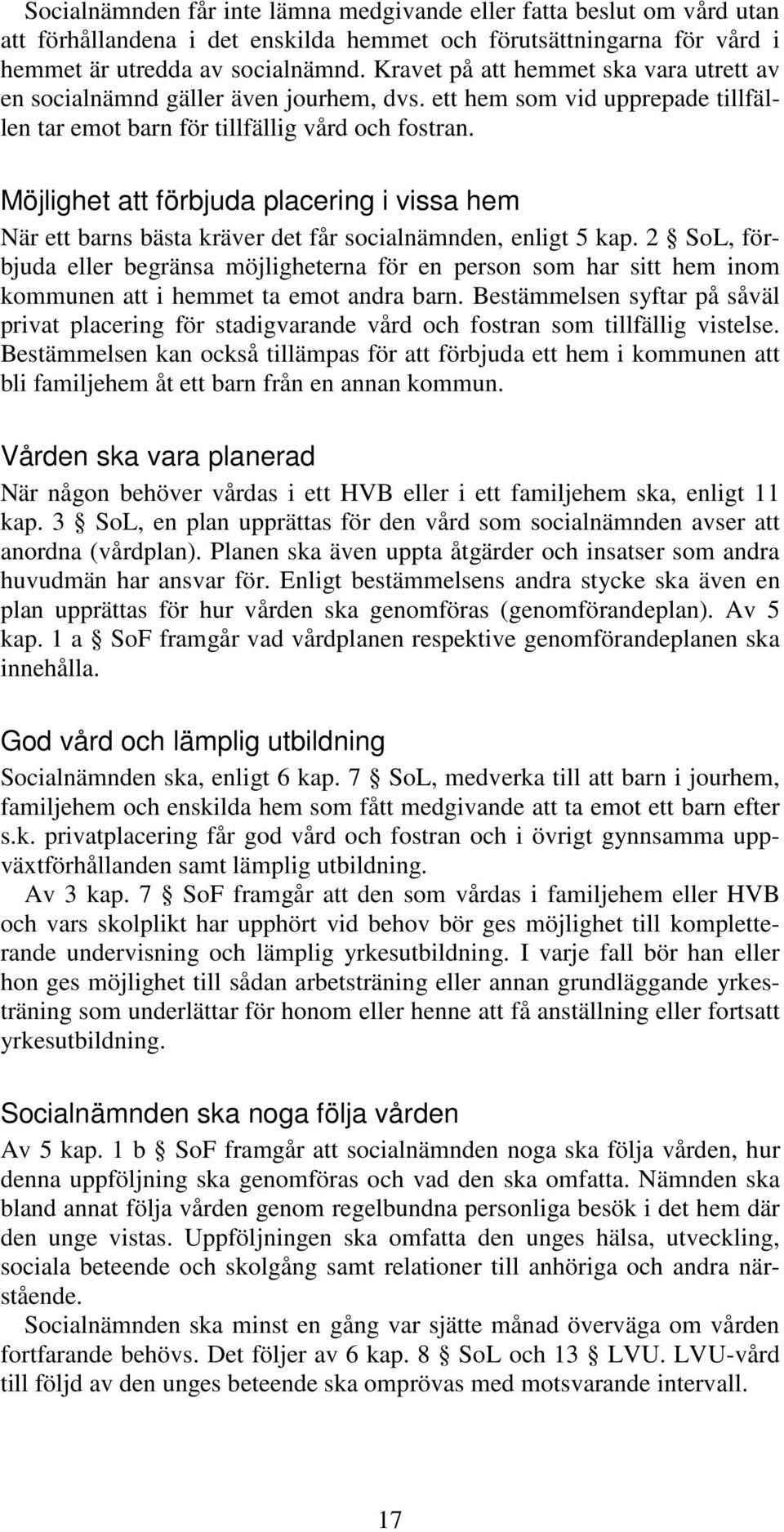 Möjlighet att förbjuda placering i vissa hem När ett barns bästa kräver det får socialnämnden, enligt 5 kap.