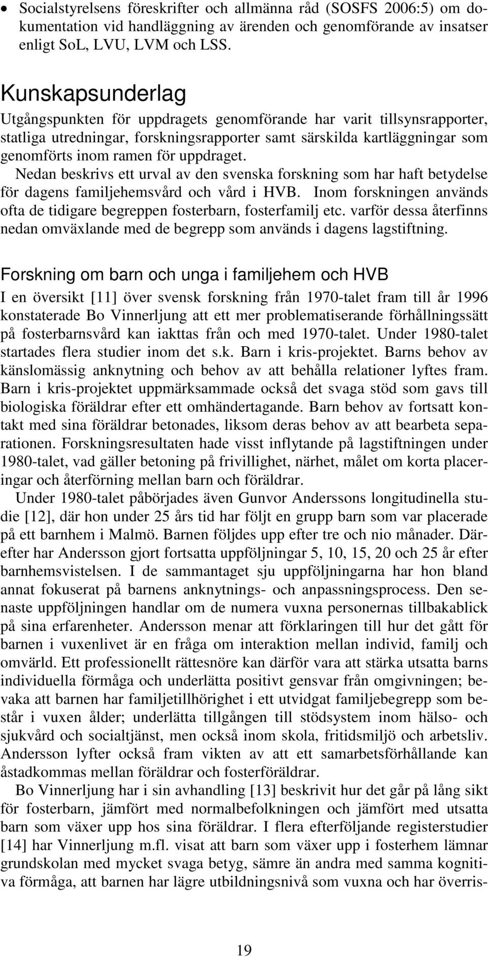 uppdraget. Nedan beskrivs ett urval av den svenska forskning som har haft betydelse för dagens familjehemsvård och vård i HVB.