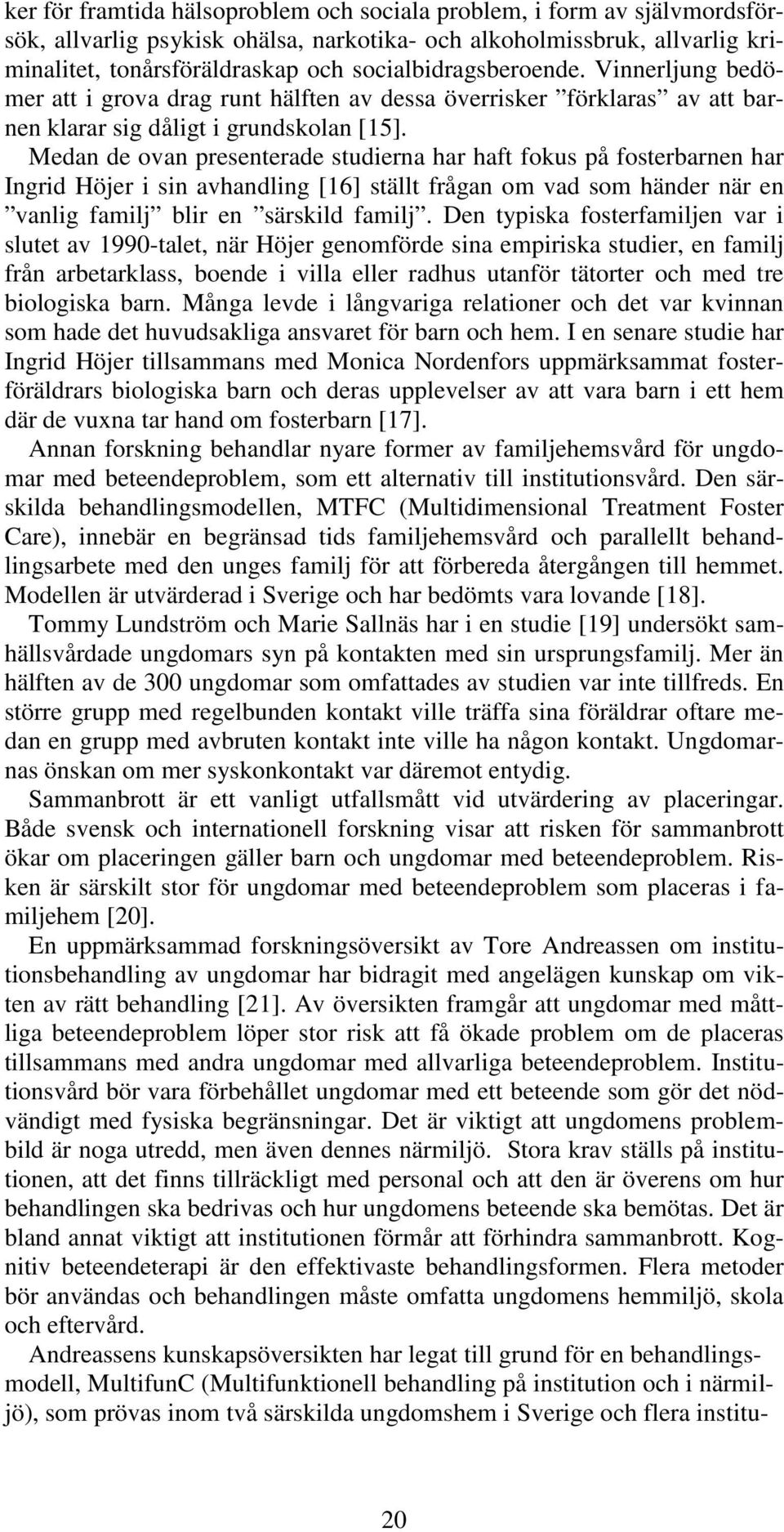 Medan de ovan presenterade studierna har haft fokus på fosterbarnen har Ingrid Höjer i sin avhandling [16] ställt frågan om vad som händer när en vanlig familj blir en särskild familj.