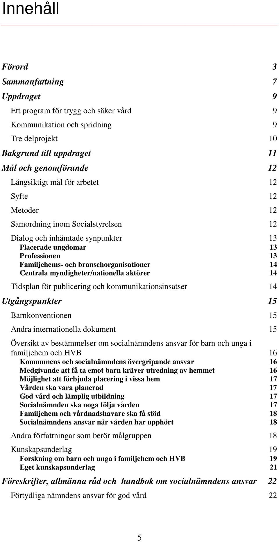 publicering och kommunikationsinsatser Utgångspunkter Barnkonventionen Andra internationella dokument Översikt av bestämmelser om socialnämndens ansvar för barn och unga i familjehem och HVB