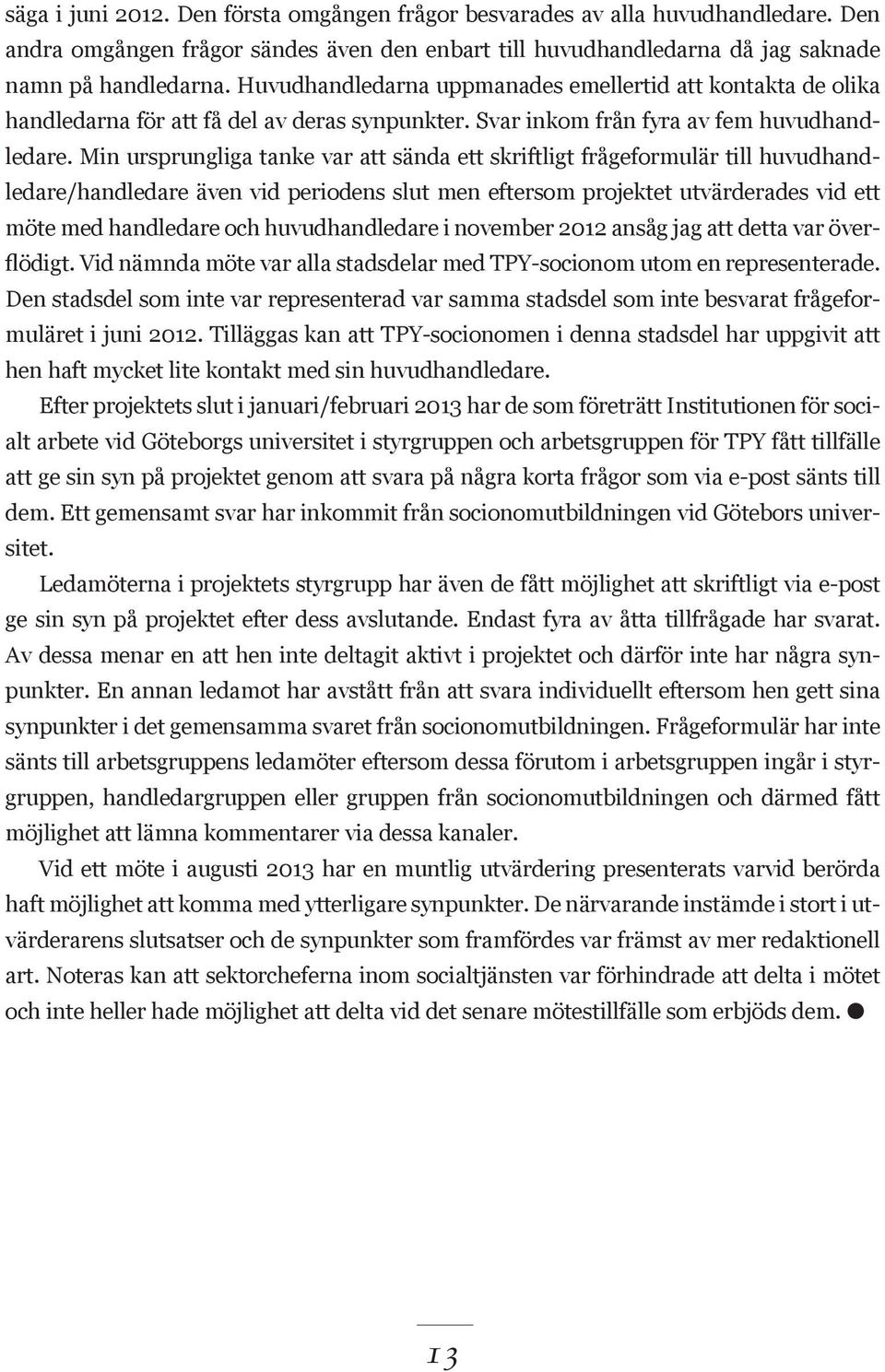 Min ursprungliga tanke var att sända ett skriftligt frågeformulär till huvudhandledare/handledare även vid periodens slut men eftersom projektet utvärderades vid ett möte med handledare och