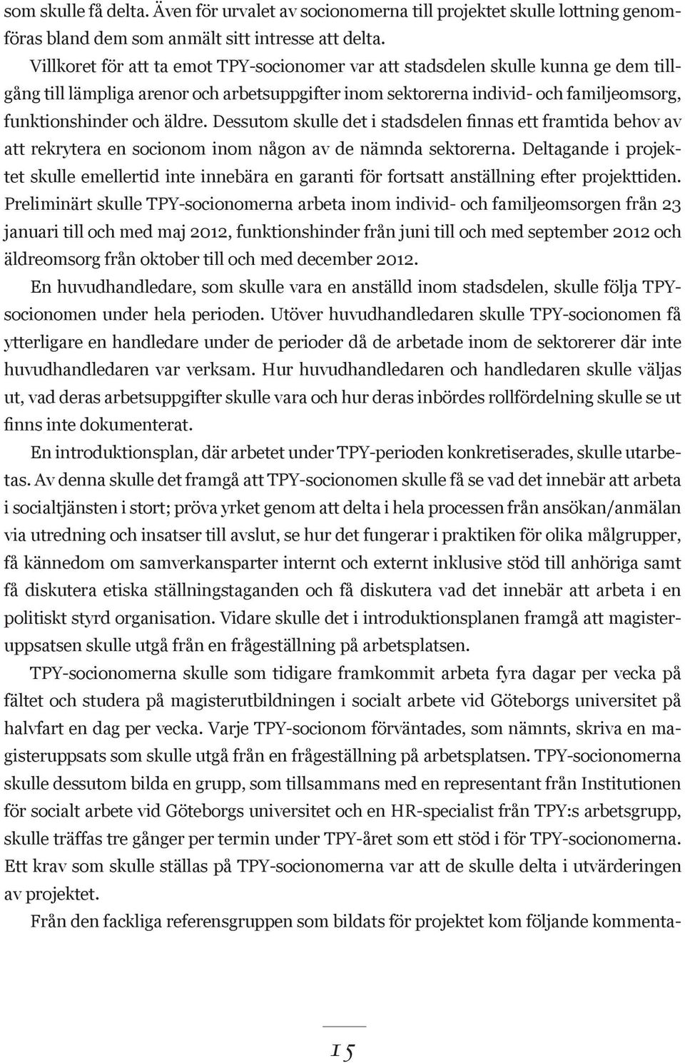 Dessutom skulle det i stadsdelen finnas ett framtida behov av att rekrytera en socionom inom någon av de nämnda sektorerna.