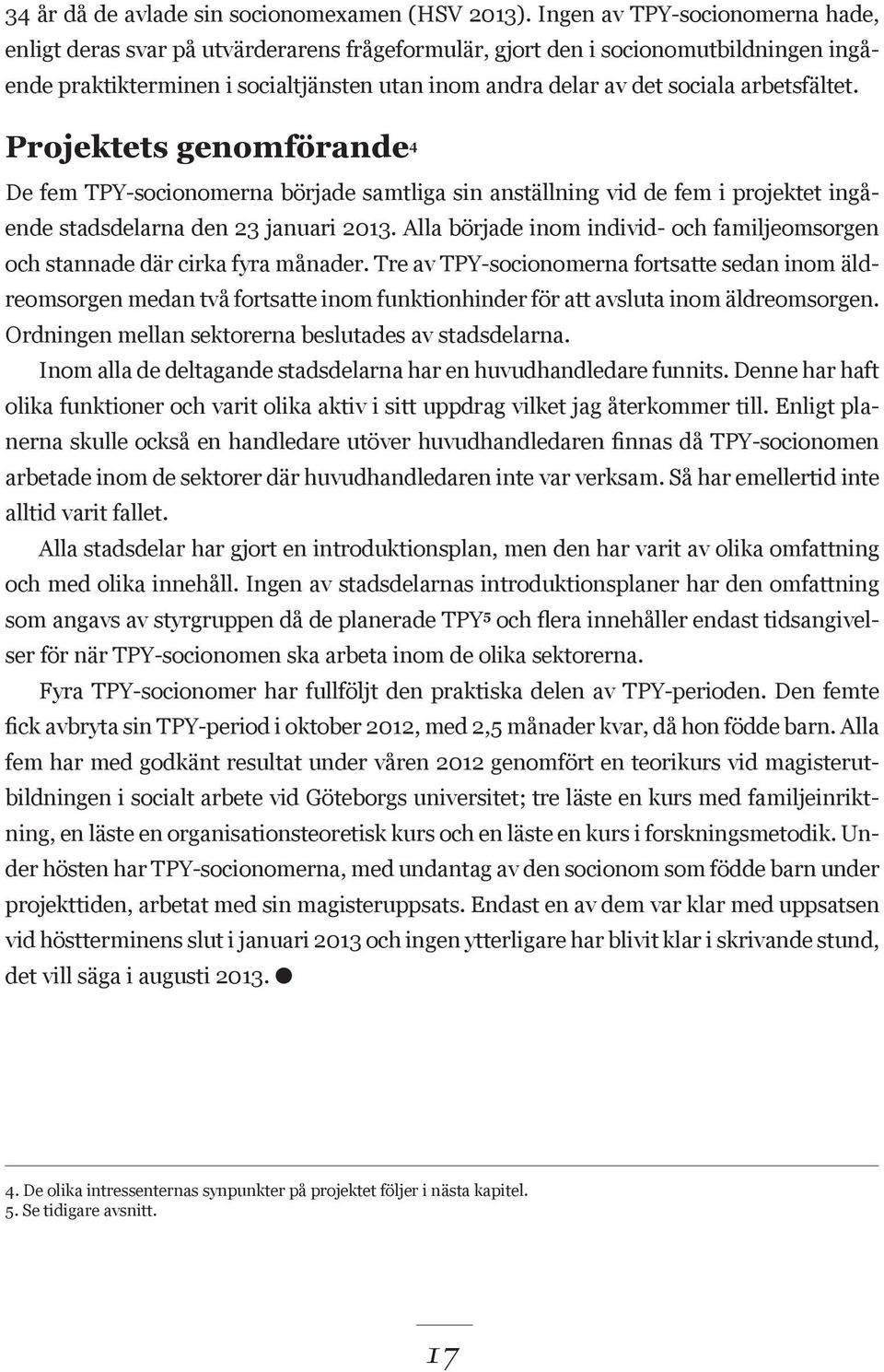 arbetsfältet. Projektets genomförande 4 De fem TPY-socionomerna började samtliga sin anställning vid de fem i projektet ingående stadsdelarna den 23 januari 2013.