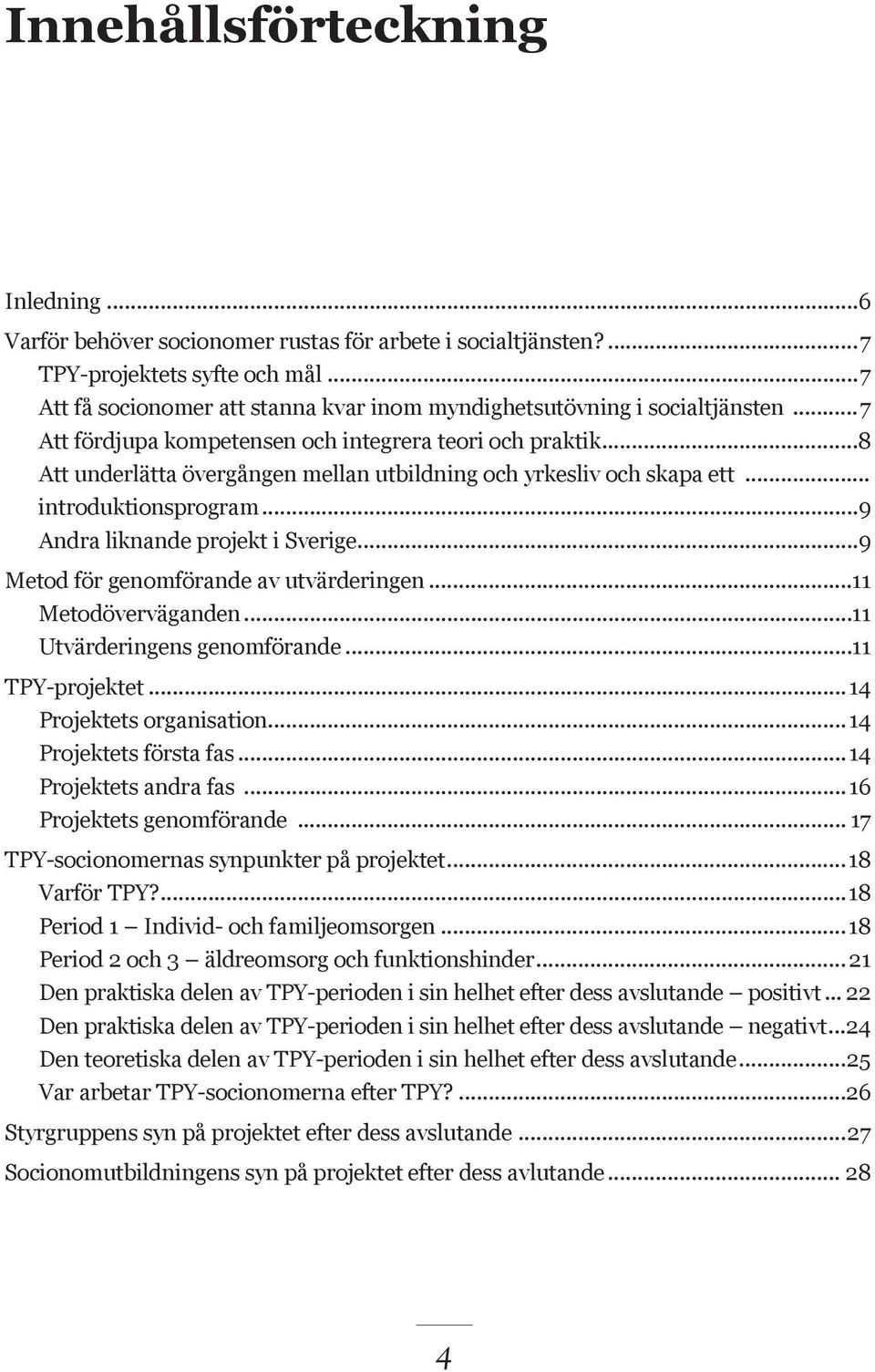 ..8 Att underlätta övergången mellan utbildning och yrkesliv och skapa ett... introduktionsprogram...9 Andra liknande projekt i Sverige...9 Metod för genomförande av utvärderingen.