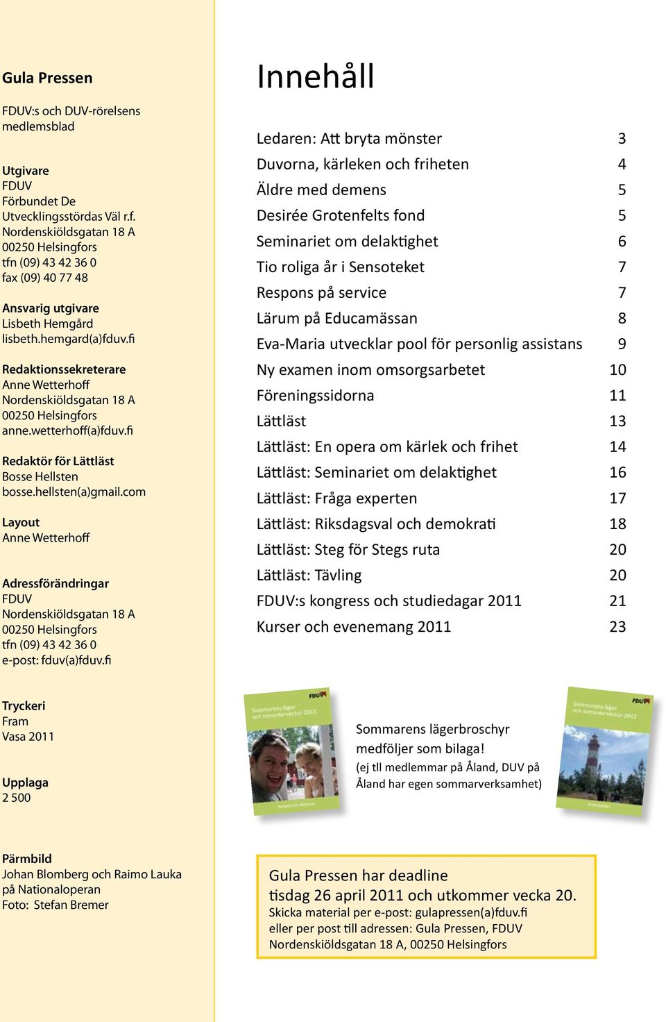 fi Redaktionssekreterare Anne Wetterhoff Nordenskiöldsgatan 18 A 00250 Helsingfors anne.wetterhoff(a)fduv.fi Redaktör för Lättläst Bosse Hellsten bosse.hellsten(a)gmail.