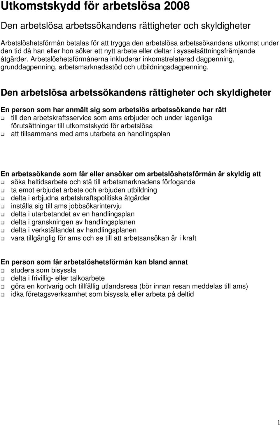 Arbetslöshetsförmånerna inkluderar inkomstrelaterad dagpenning, grunddagpenning, arbetsmarknadsstöd och utbildningsdagpenning.