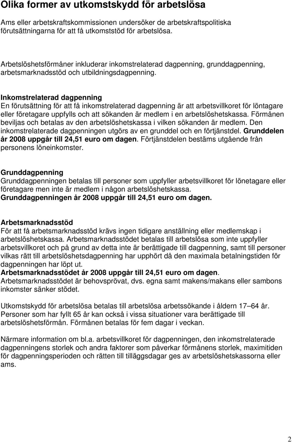 Inkomstrelaterad dagpenning En förutsättning för att få inkomstrelaterad dagpenning är att arbetsvillkoret för löntagare eller företagare uppfylls och att sökanden är medlem i en arbetslöshetskassa.