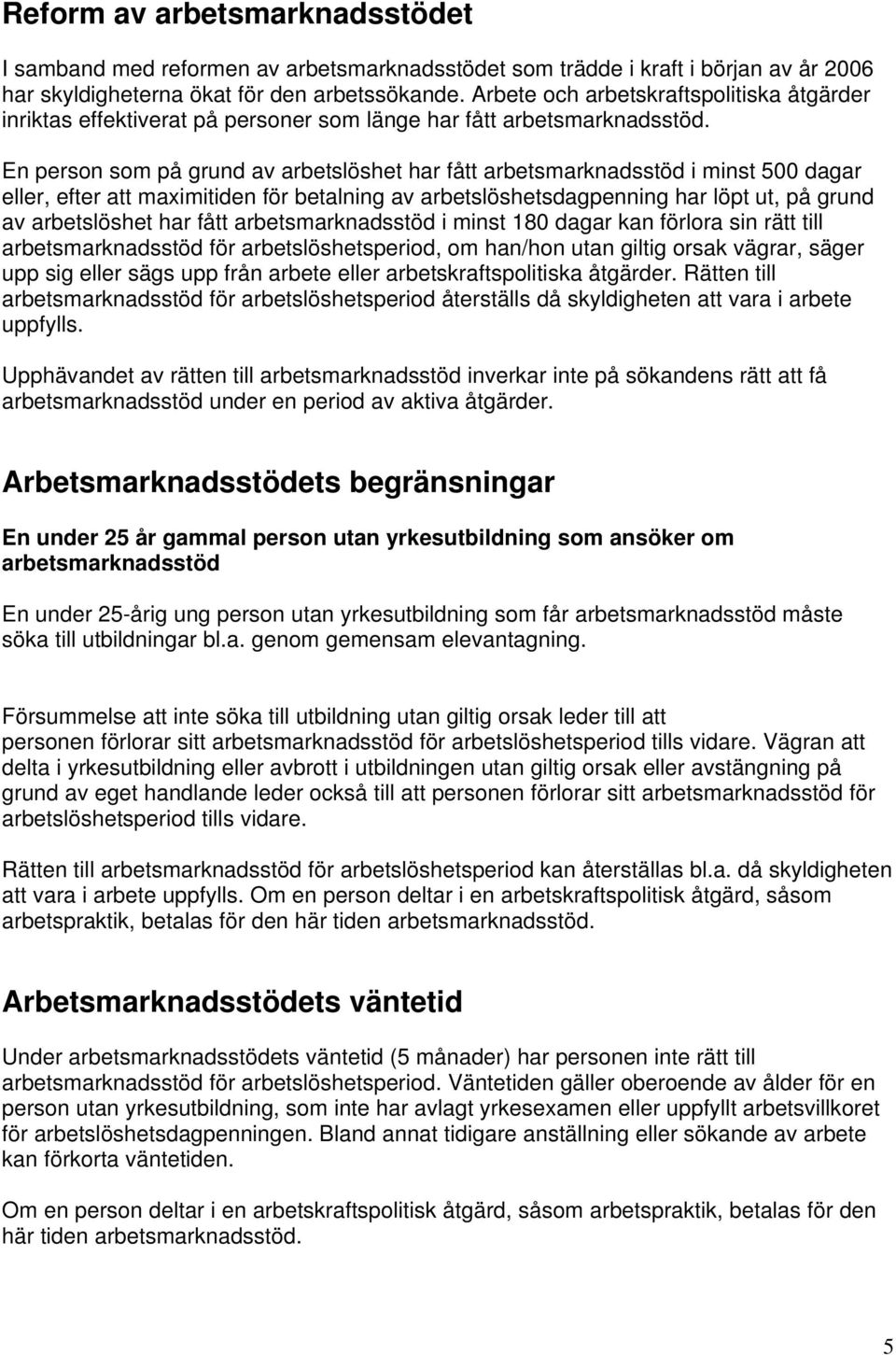 En person som på grund av arbetslöshet har fått arbetsmarknadsstöd i minst 500 dagar eller, efter att maximitiden för betalning av arbetslöshetsdagpenning har löpt ut, på grund av arbetslöshet har
