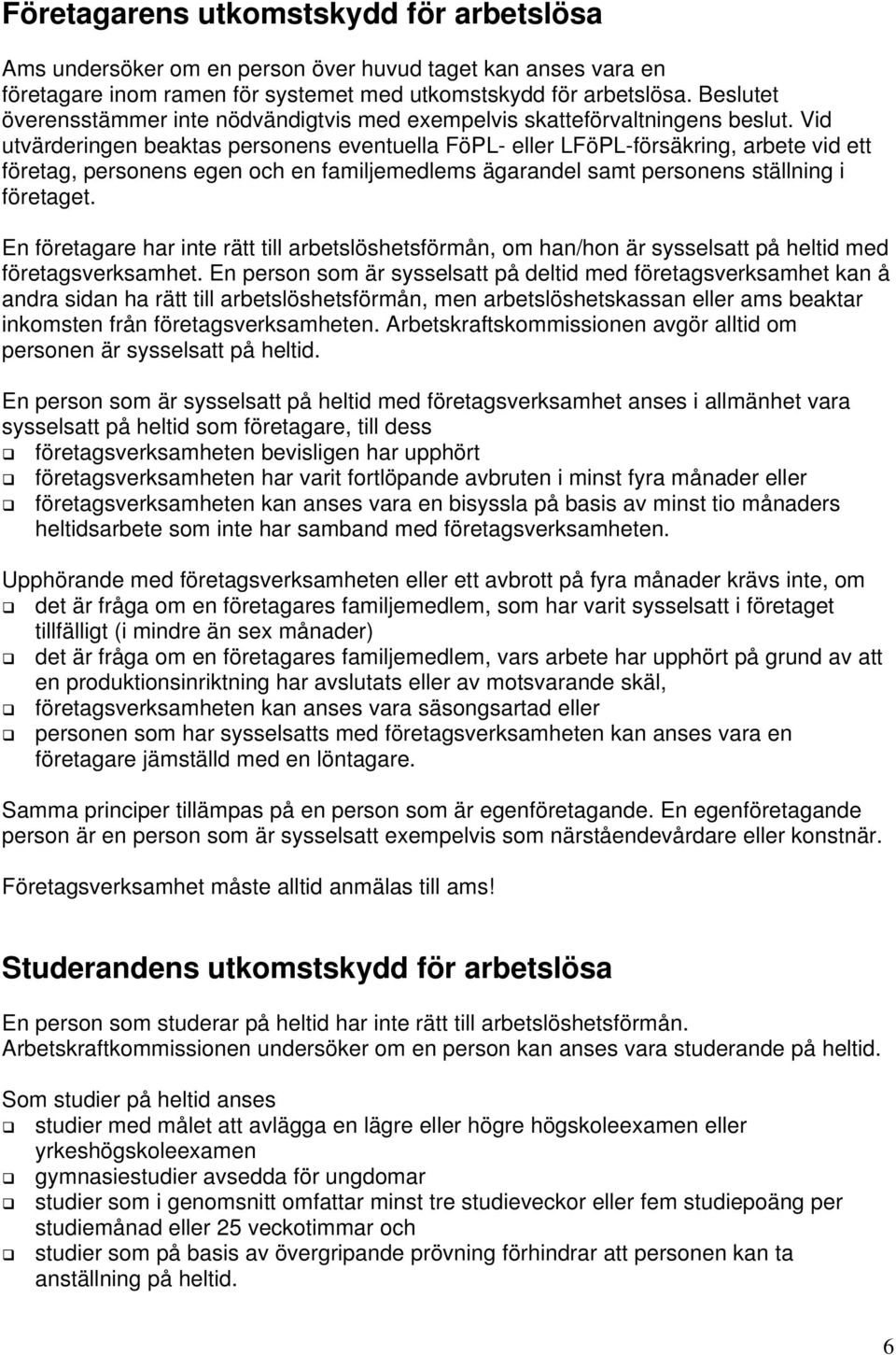 Vid utvärderingen beaktas personens eventuella FöPL- eller LFöPL-försäkring, arbete vid ett företag, personens egen och en familjemedlems ägarandel samt personens ställning i företaget.