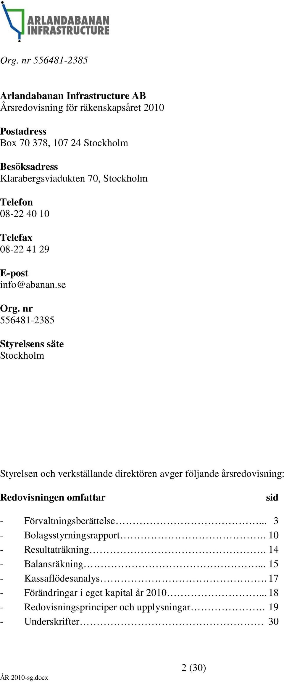 nr 556481-2385 Styrelsens säte Stockholm Styrelsen och verkställande direktören avger följande årsredovisning: Redovisningen omfattar sid -