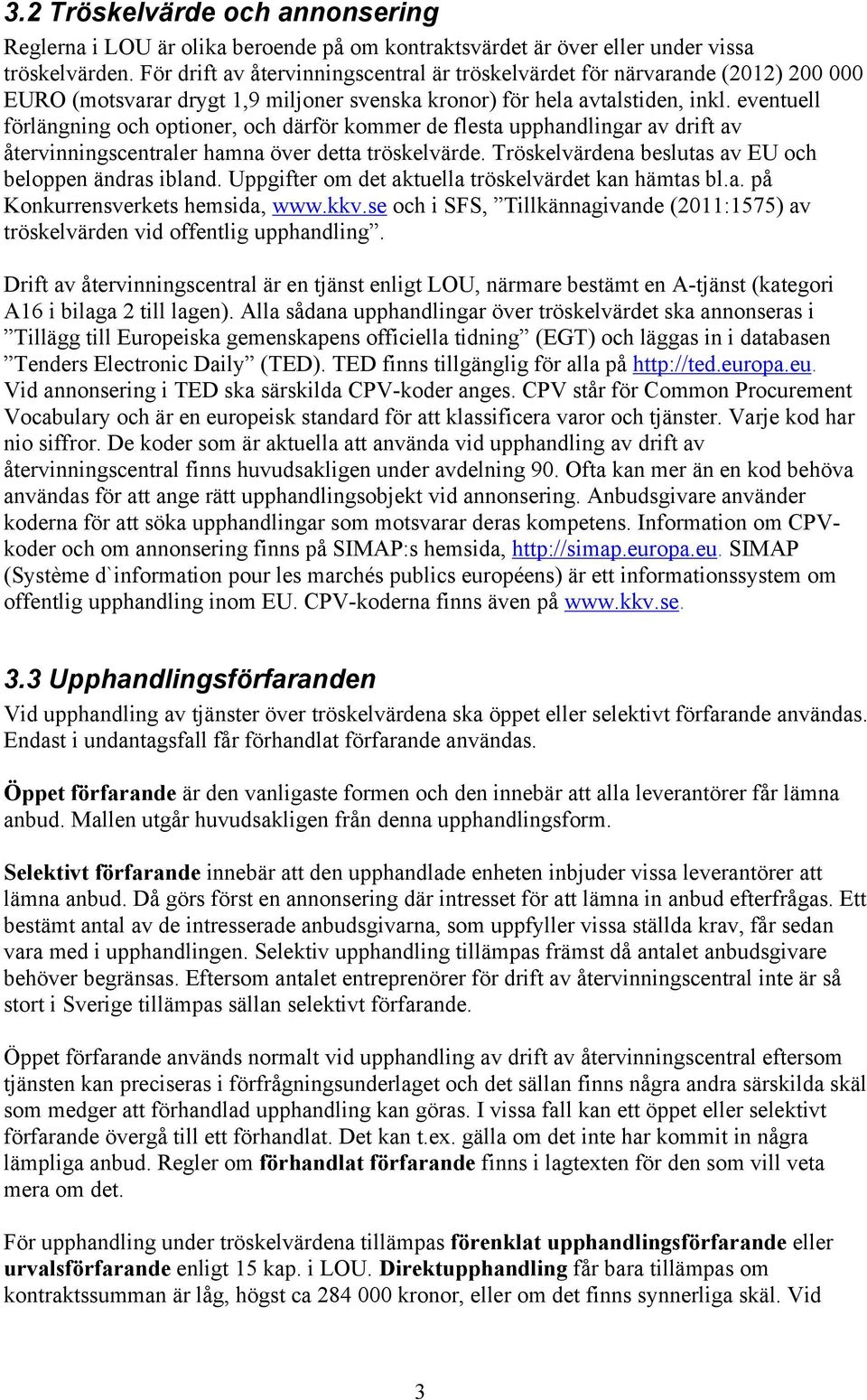 eventuell förlängning och optioner, och därför kommer de flesta upphandlingar av drift av återvinningscentraler hamna över detta tröskelvärde. Tröskelvärdena beslutas av EU och beloppen ändras ibland.