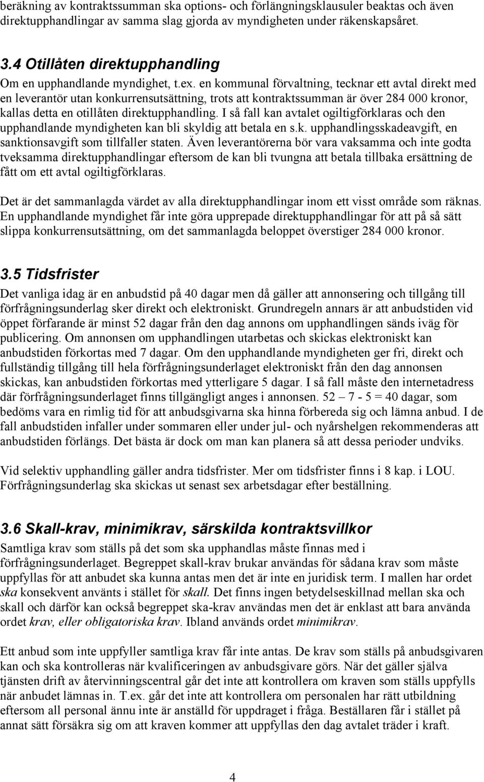 en kommunal förvaltning, tecknar ett avtal direkt med en leverantör utan konkurrensutsättning, trots att kontraktssumman är över 284 000 kronor, kallas detta en otillåten direktupphandling.