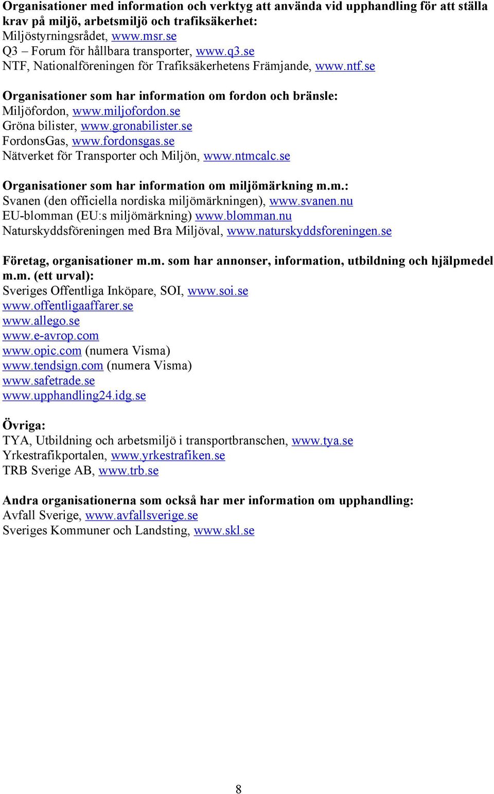 miljofordon.se Gröna bilister, www.gronabilister.se FordonsGas, www.fordonsgas.se Nätverket för Transporter och Miljön, www.ntmcalc.se Organisationer som har information om miljömärkning m.m.: Svanen (den officiella nordiska miljömärkningen), www.