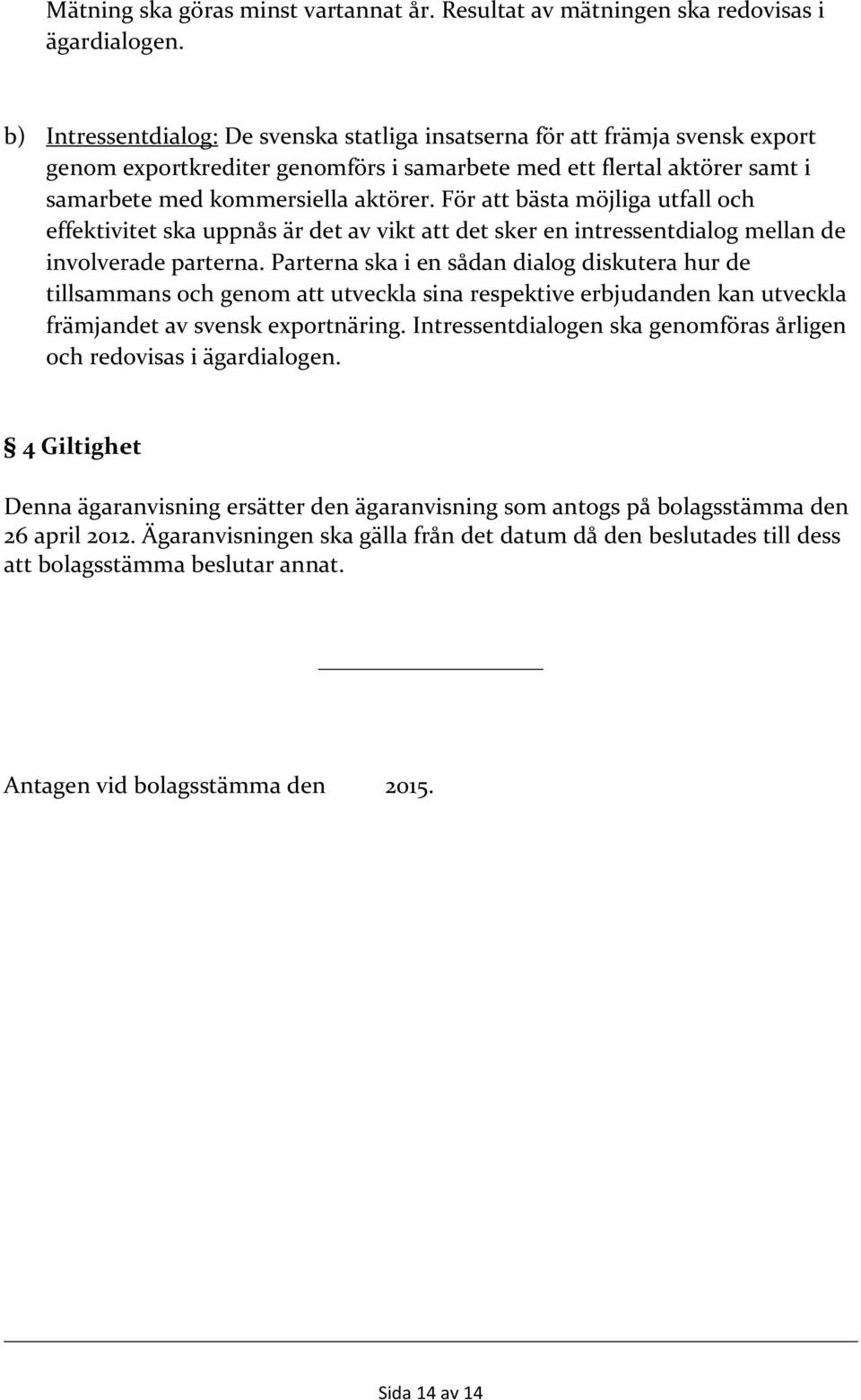 För att bästa möjliga utfall och effektivitet ska uppnås är det av vikt att det sker en intressentdialog mellan de involverade parterna.