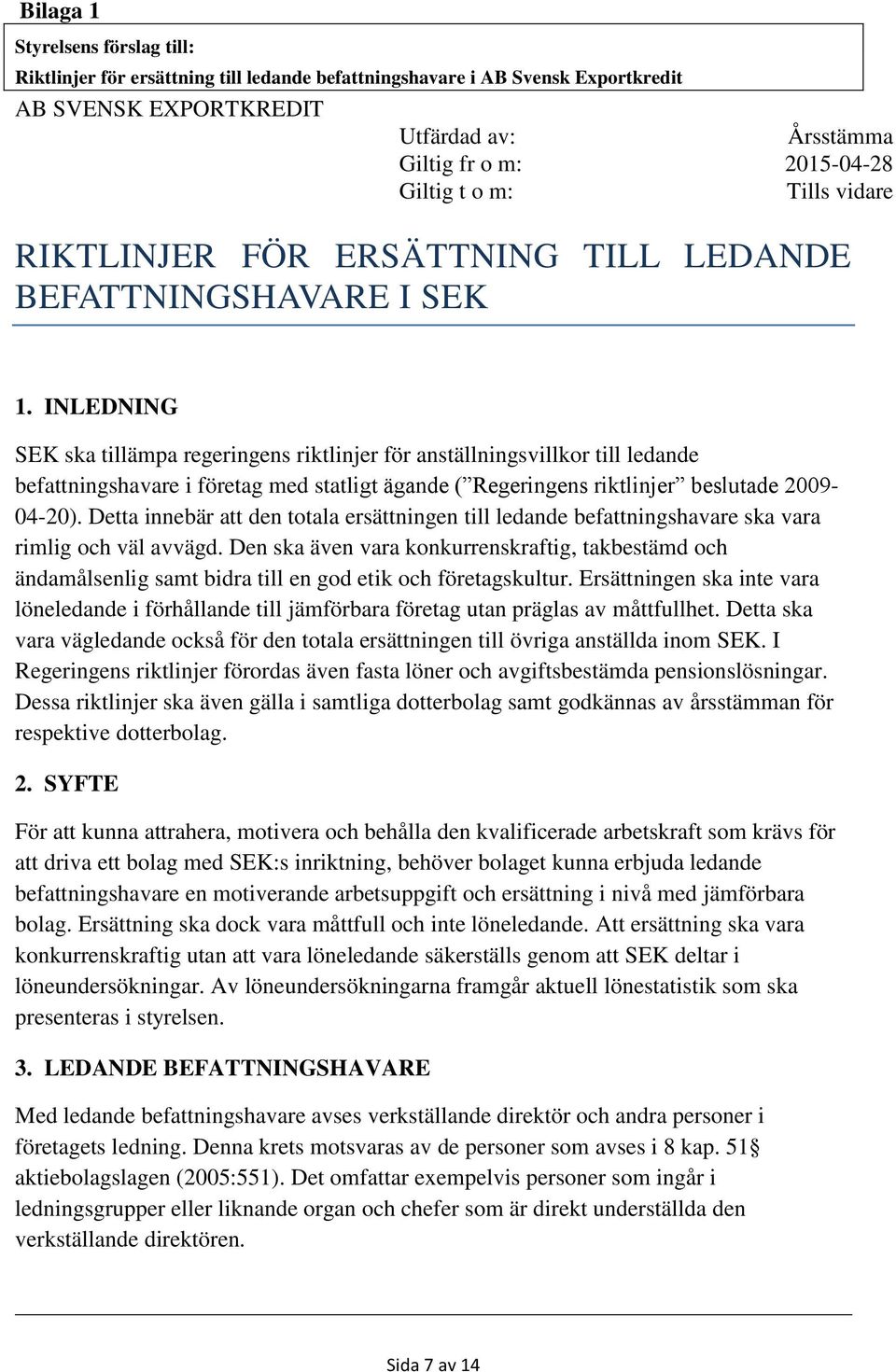 INLEDNING SEK ska tillämpa regeringens riktlinjer för anställningsvillkor till ledande befattningshavare i företag med statligt ägande ( Regeringens riktlinjer beslutade 2009-04-20).