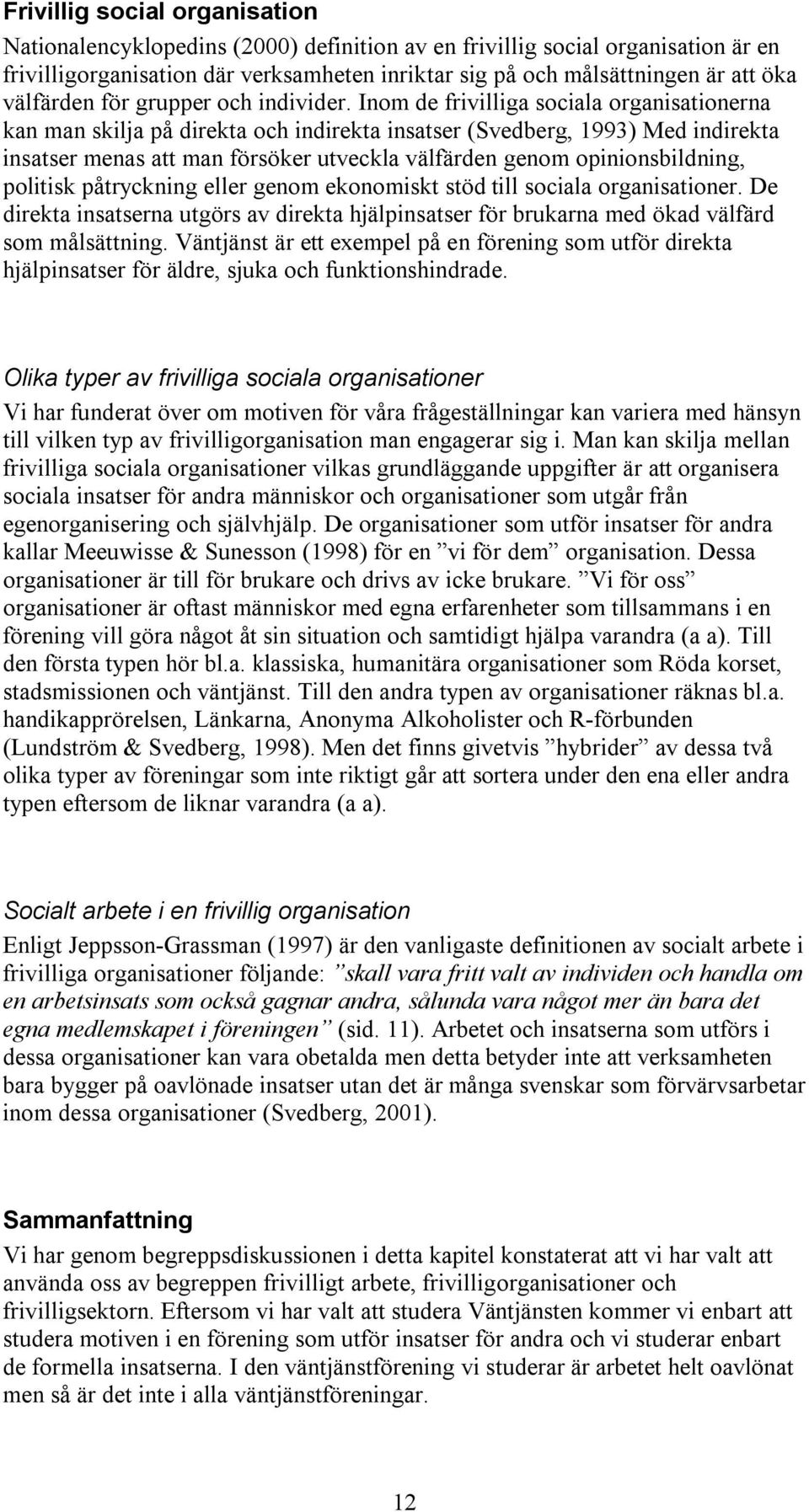 Inom de frivilliga sociala organisationerna kan man skilja på direkta och indirekta insatser (Svedberg, 1993) Med indirekta insatser menas att man försöker utveckla välfärden genom opinionsbildning,