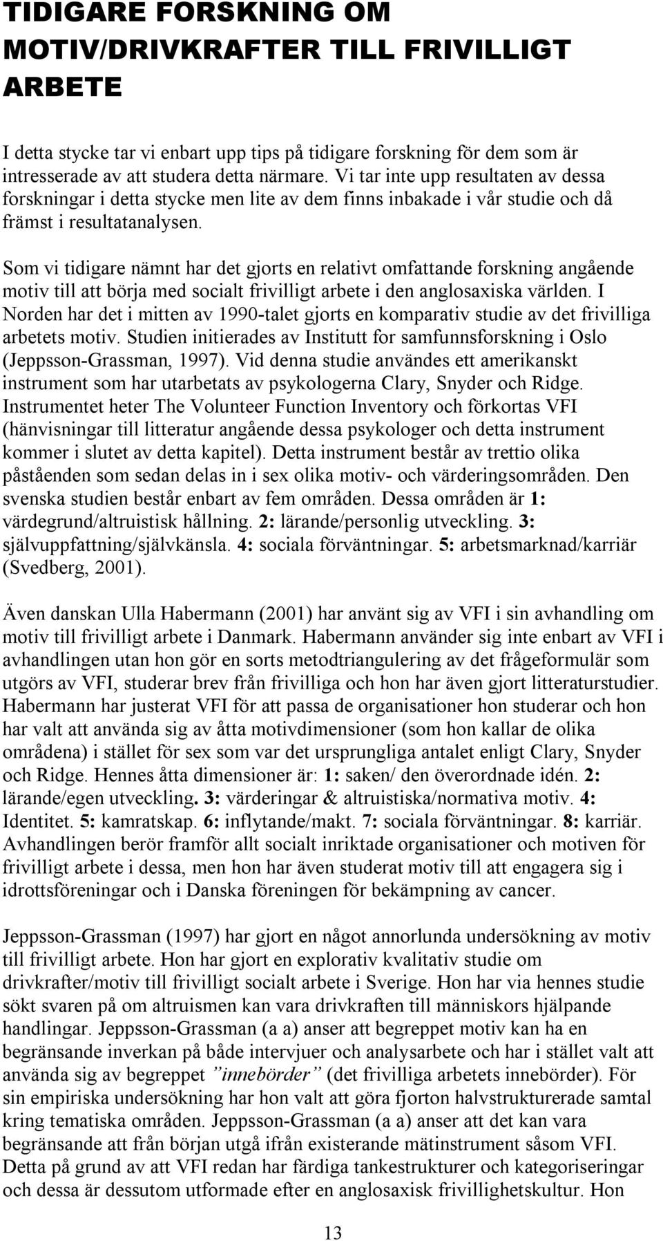 Som vi tidigare nämnt har det gjorts en relativt omfattande forskning angående motiv till att börja med socialt frivilligt arbete i den anglosaxiska världen.