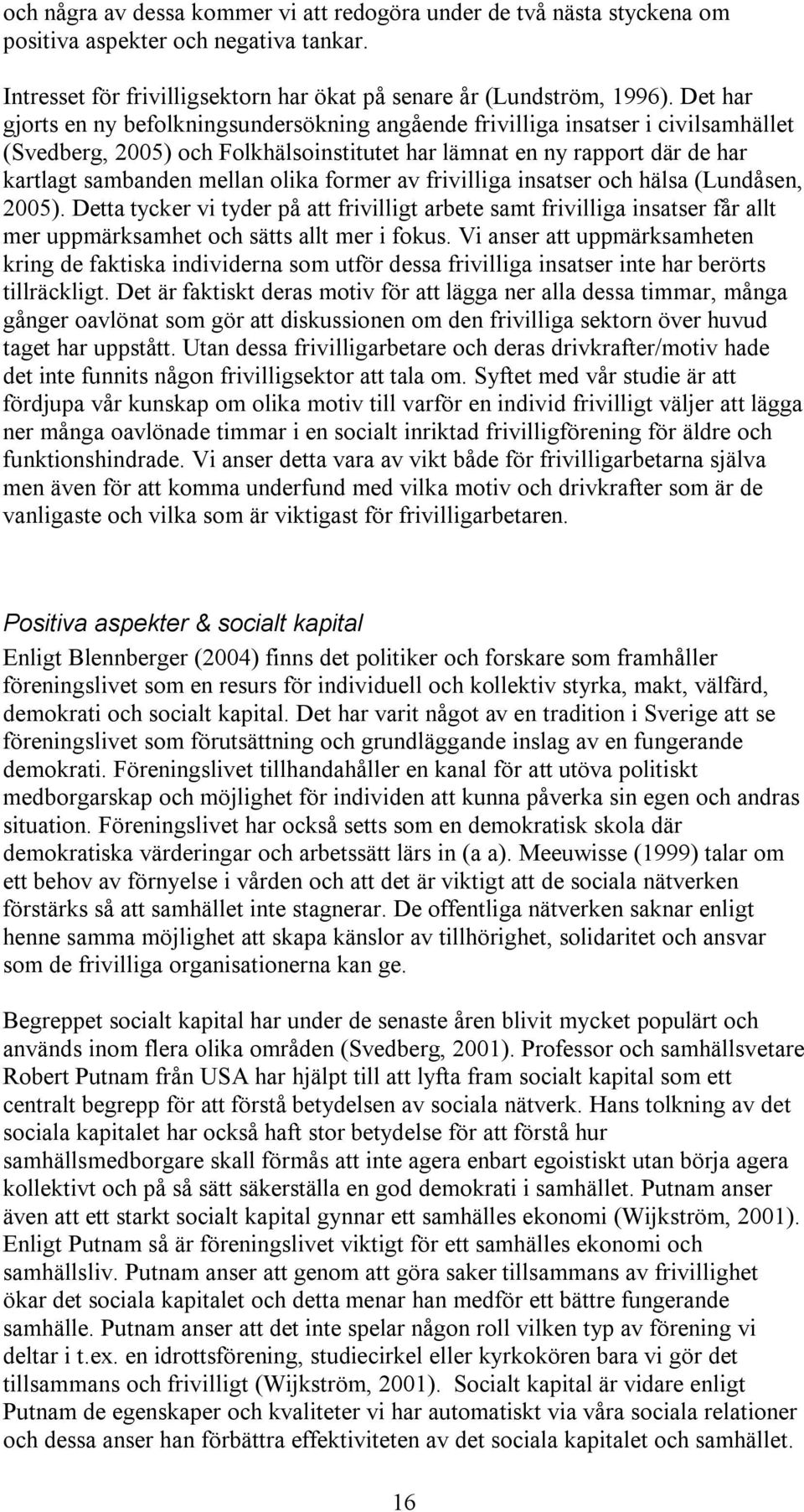 former av frivilliga insatser och hälsa (Lundåsen, 2005). Detta tycker vi tyder på att frivilligt arbete samt frivilliga insatser får allt mer uppmärksamhet och sätts allt mer i fokus.