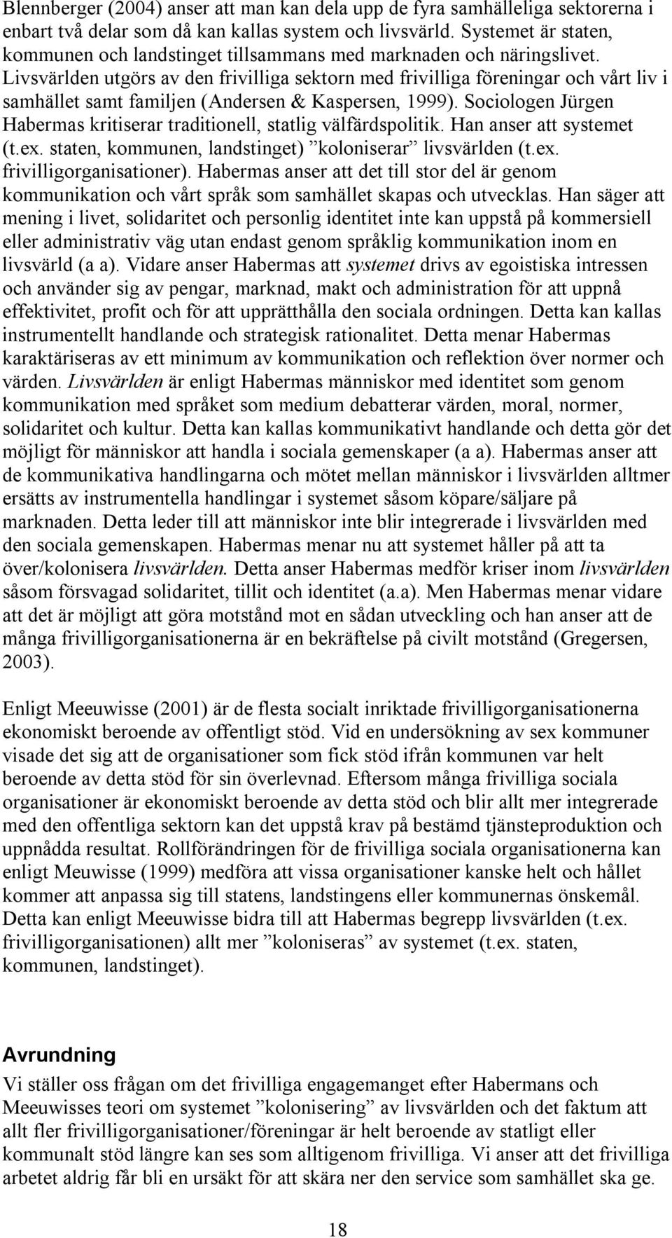 Livsvärlden utgörs av den frivilliga sektorn med frivilliga föreningar och vårt liv i samhället samt familjen (Andersen & Kaspersen, 1999).