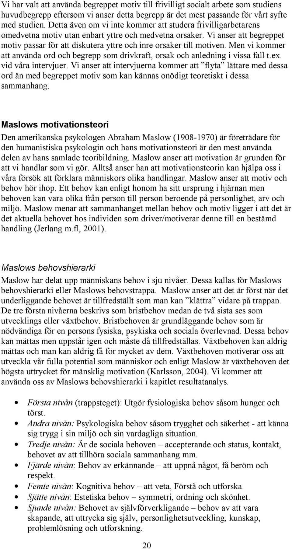 Vi anser att begreppet motiv passar för att diskutera yttre och inre orsaker till motiven. Men vi kommer att använda ord och begrepp som drivkraft, orsak och anledning i vissa fall t.ex.