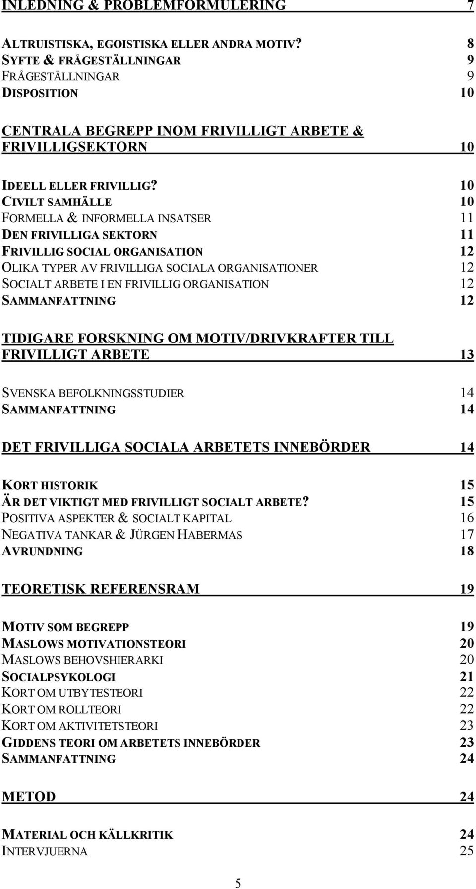 10 CIVILT SAMHÄLLE 10 FORMELLA & INFORMELLA INSATSER 11 DEN FRIVILLIGA SEKTORN 11 FRIVILLIG SOCIAL ORGANISATION 12 OLIKA TYPER AV FRIVILLIGA SOCIALA ORGANISATIONER 12 SOCIALT ARBETE I EN FRIVILLIG