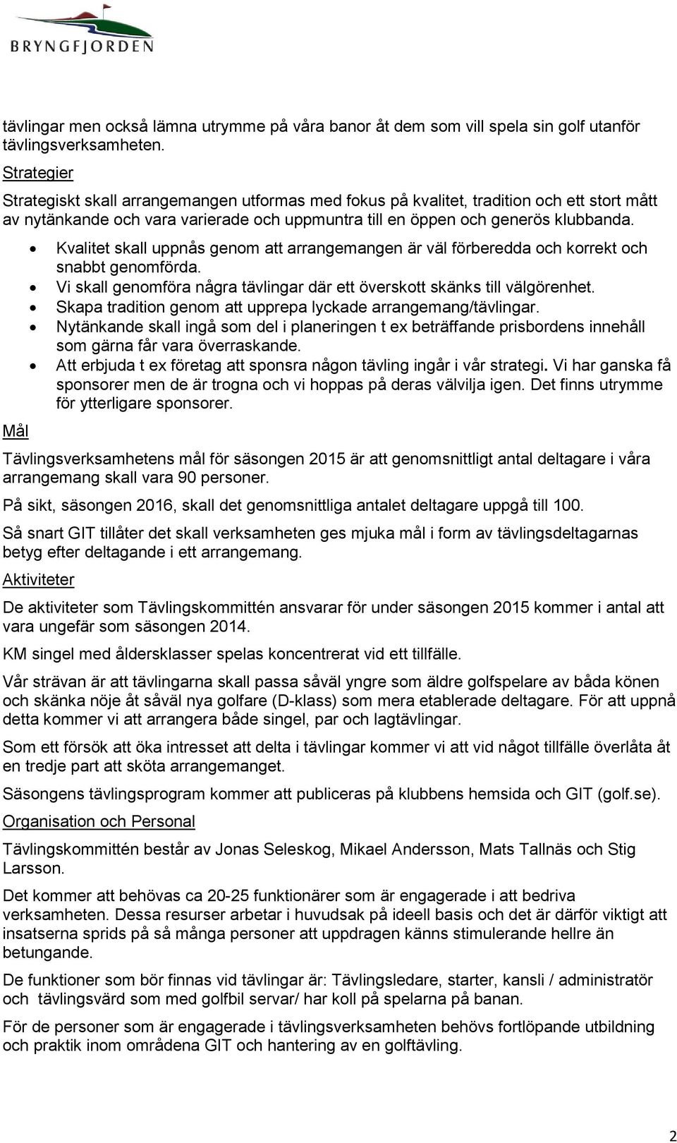 Mål Kvalitet skall uppnås genom att arrangemangen är väl förberedda och korrekt och snabbt genomförda. Vi skall genomföra några tävlingar där ett överskott skänks till välgörenhet.