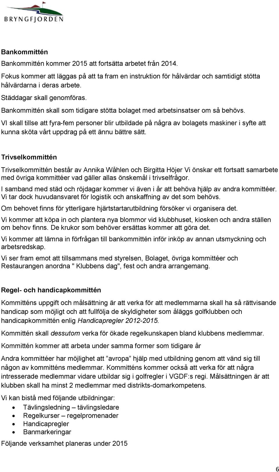 VI skall tillse att fyra-fem personer blir utbildade på några av bolagets maskiner i syfte att kunna sköta vårt uppdrag på ett ännu bättre sätt.